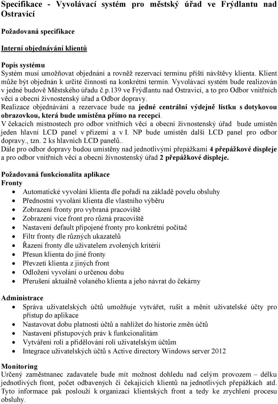 Realizace objednávání a rezervace bude na jedné centrální výdejně lístku s dotykovou obrazovkou, která bude umístěna přímo na recepci.