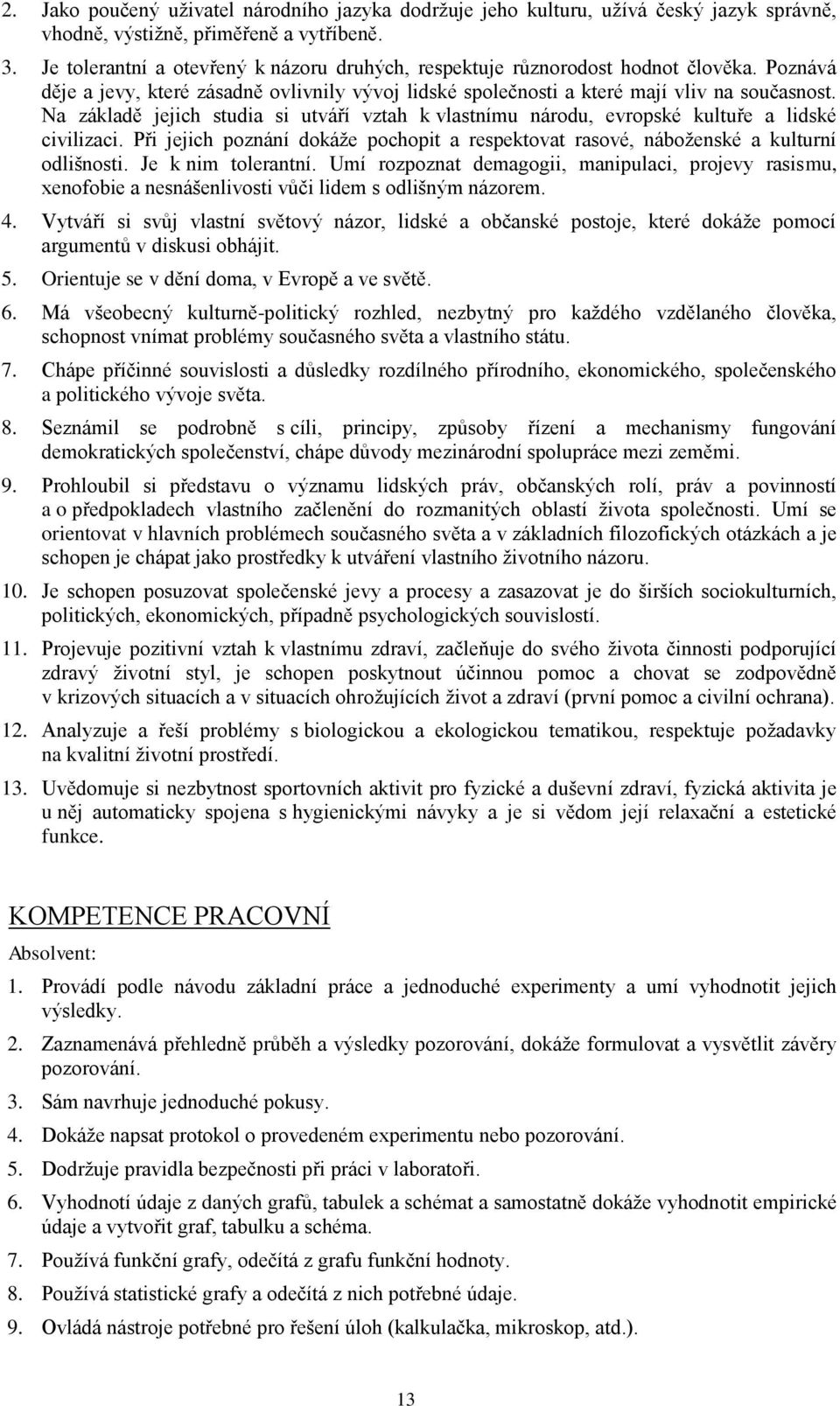 Na základě jejich studia si utváří vztah k vlastnímu národu, evropské kultuře a lidské civilizaci. Při jejich poznání dokáţe pochopit a respektovat rasové, náboţenské a kulturní odlišnosti.