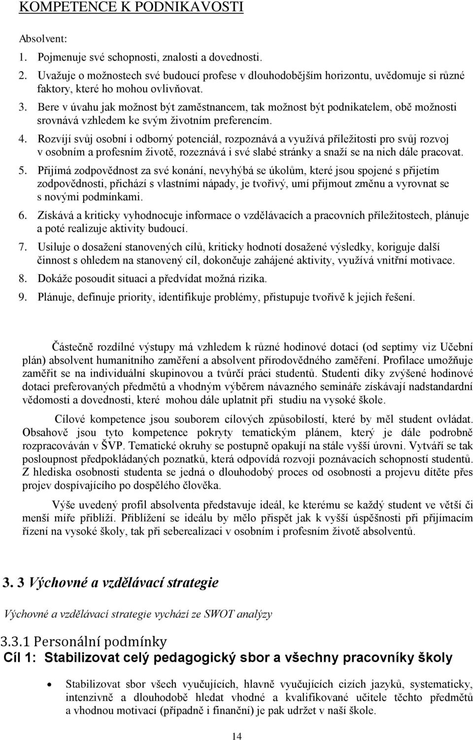 Bere v úvahu jak moţnost být zaměstnancem, tak moţnost být podnikatelem, obě moţnosti srovnává vzhledem ke svým ţivotním preferencím. 4.