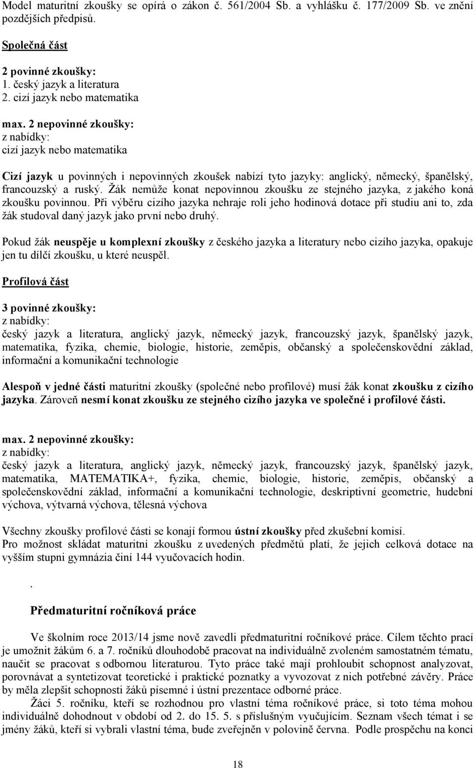 2 nepovinné zkoušky: z nabídky: cizí jazyk nebo matematika Cizí jazyk u povinných i nepovinných zkoušek nabízí tyto jazyky: anglický, německý, španělský, francouzský a ruský.