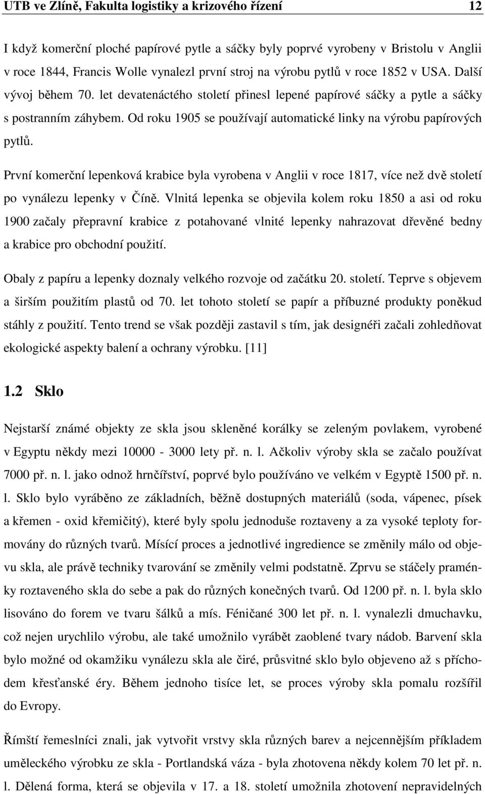 Od roku 1905 se používají automatické linky na výrobu papírových pytlů. První komerční lepenková krabice byla vyrobena v Anglii v roce 1817, více než dvě století po vynálezu lepenky v Číně.