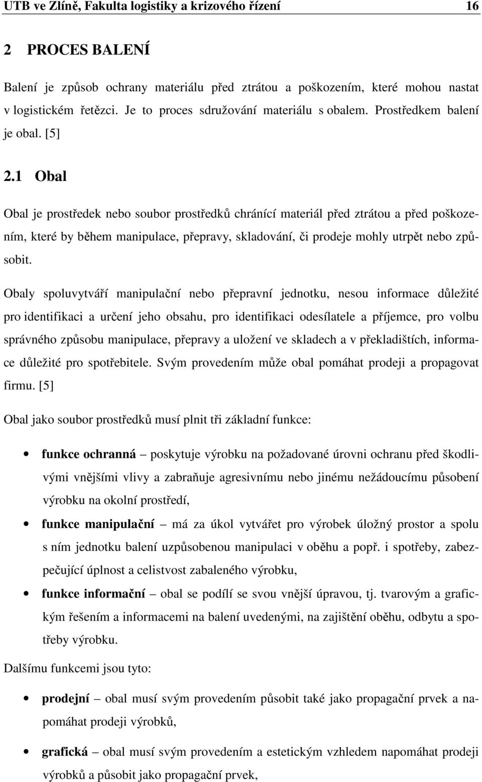 1 Obal Obal je prostředek nebo soubor prostředků chránící materiál před ztrátou a před poškozením, které by během manipulace, přepravy, skladování, či prodeje mohly utrpět nebo způsobit.