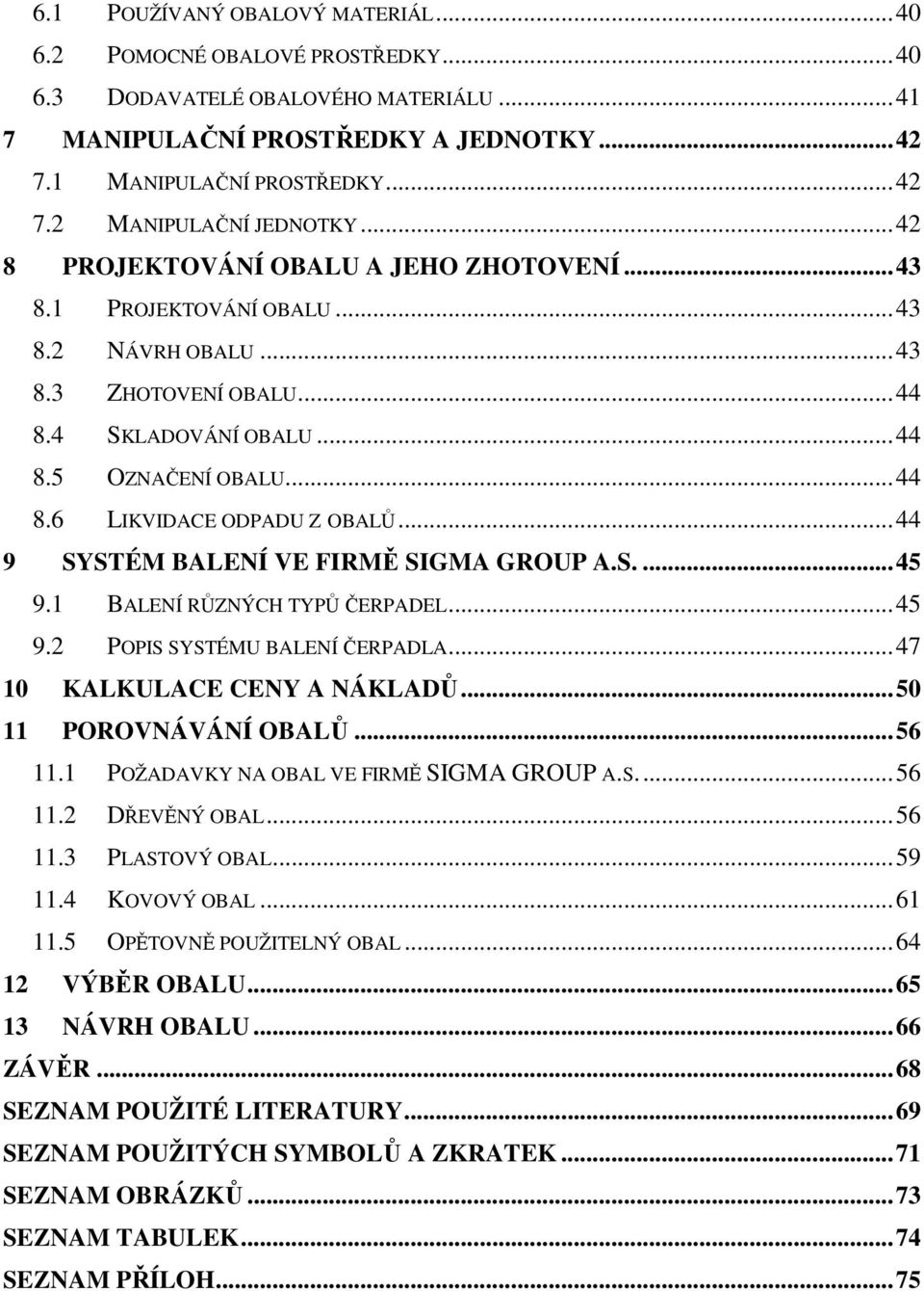 ..44 9 SYSTÉM BALENÍ VE FIRMĚ SIGMA GROUP A.S....45 9.1 BALENÍ RŮZNÝCH TYPŮ ČERPADEL...45 9.2 POPIS SYSTÉMU BALENÍ ČERPADLA...47 10 KALKULACE CENY A NÁKLADŮ...50 11 POROVNÁVÁNÍ OBALŮ...56 11.