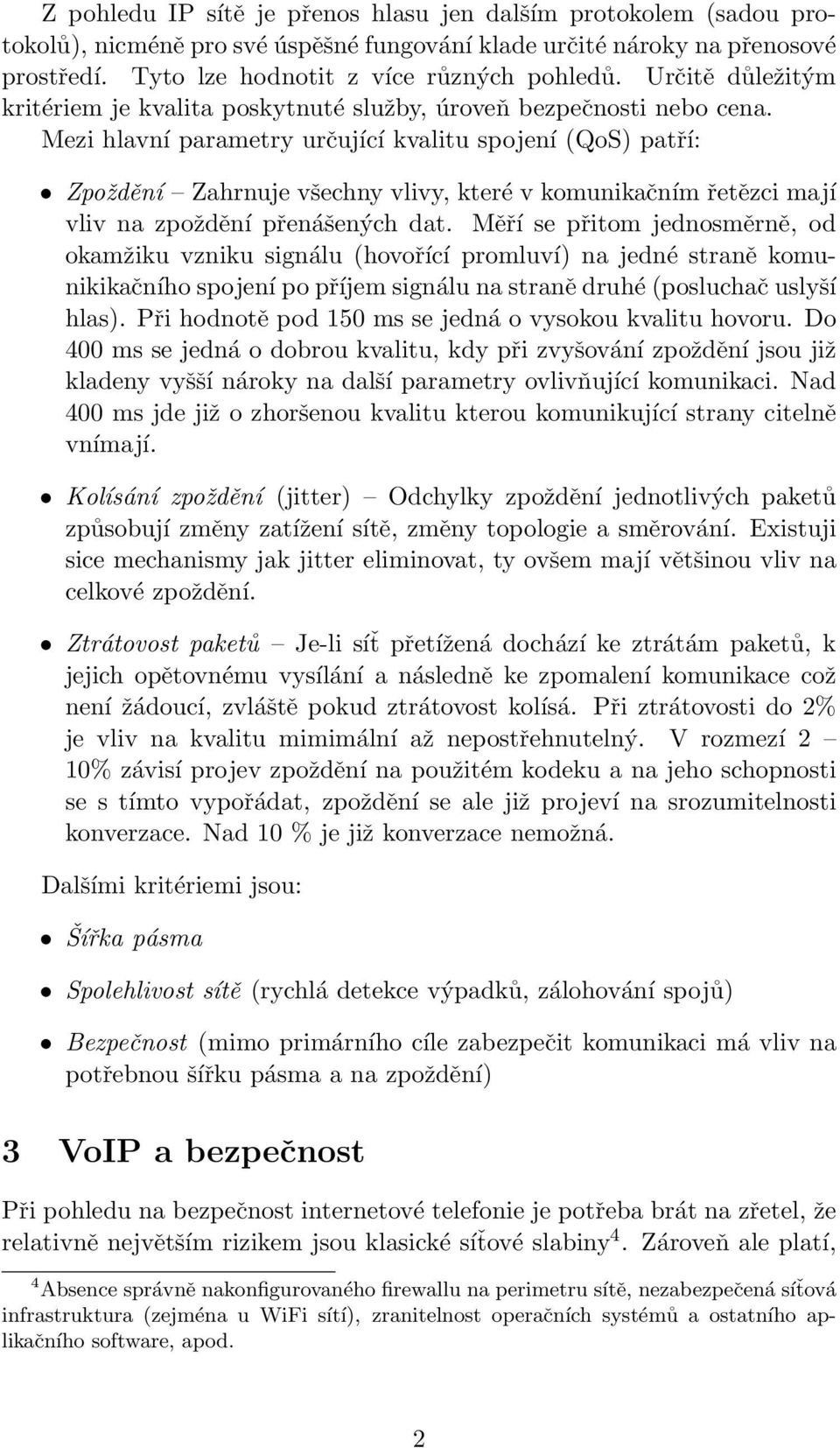 Mezi hlavní parametry určující kvalitu spojení (QoS) patří: Zpoždění Zahrnuje všechny vlivy, které v komunikačním řetězci mají vliv na zpoždění přenášených dat.