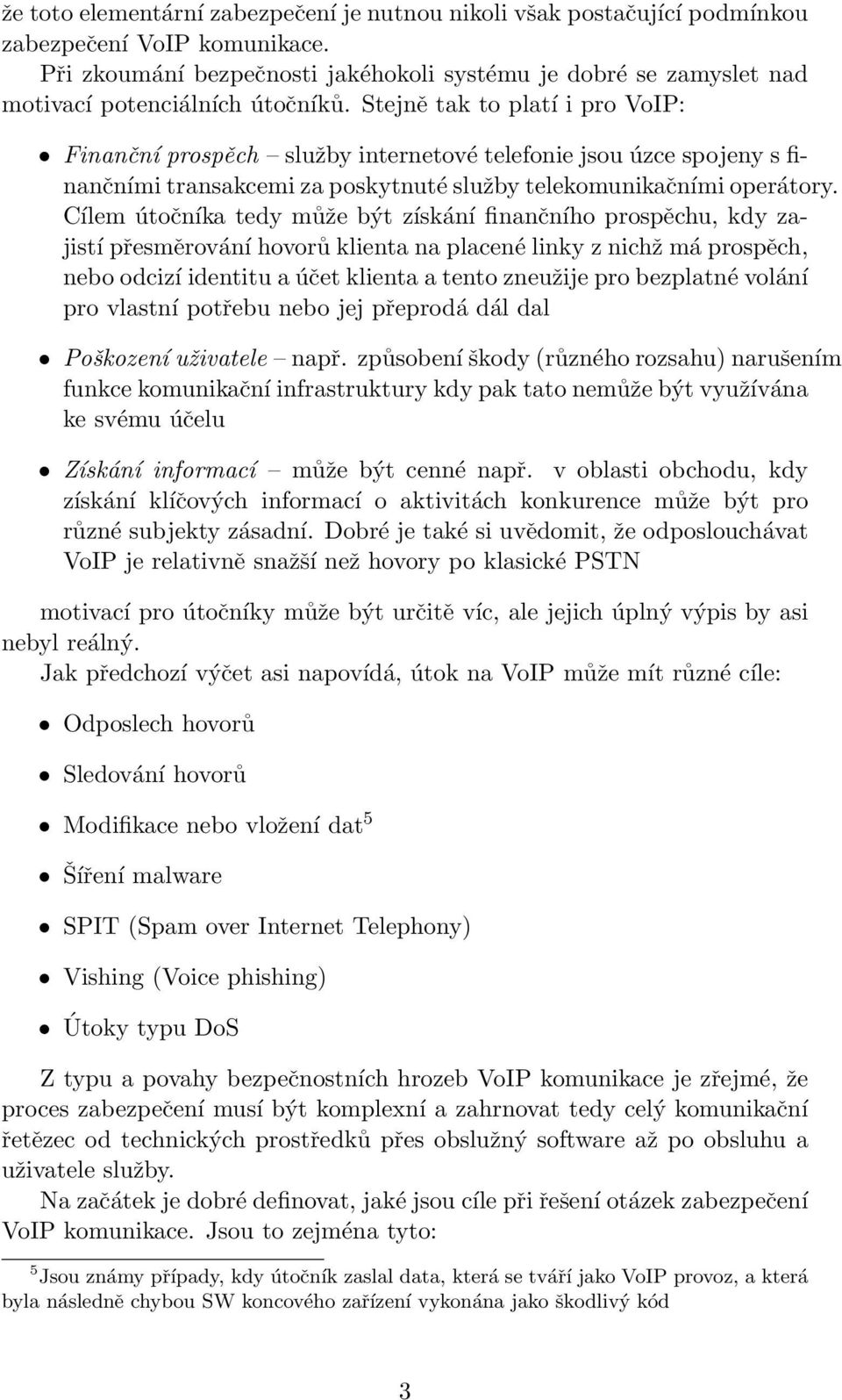 Stejně tak to platí i pro VoIP: Finanční prospěch služby internetové telefonie jsou úzce spojeny s finančními transakcemi za poskytnuté služby telekomunikačními operátory.