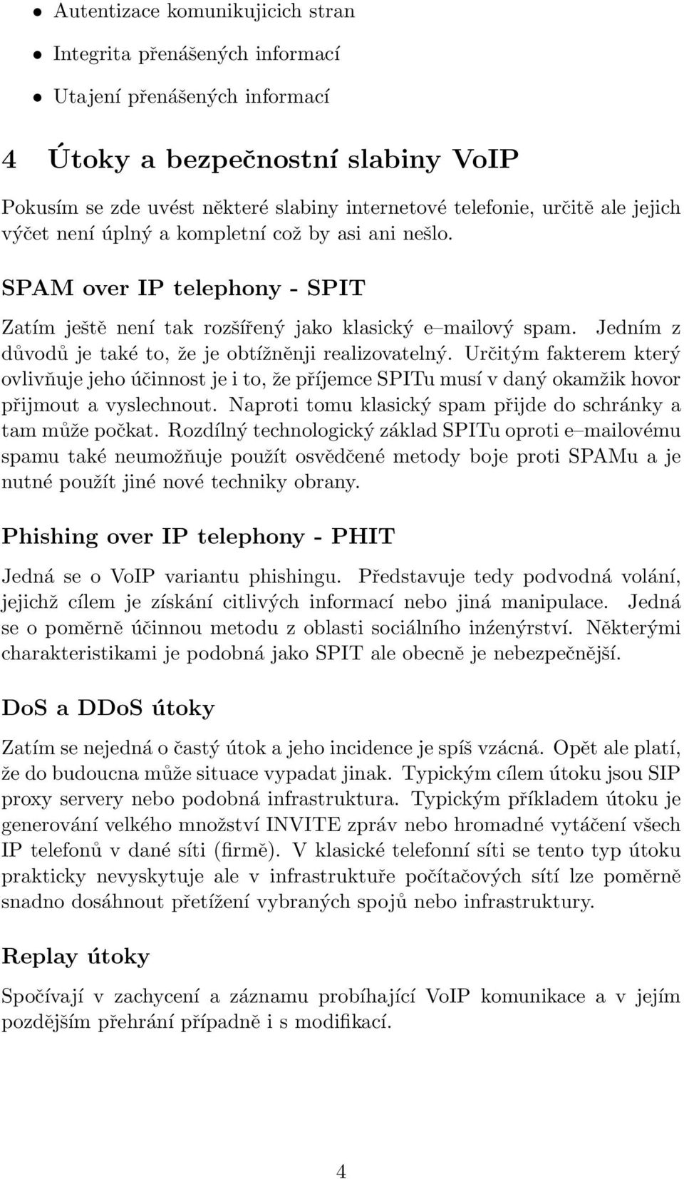 Jedním z důvodů je také to, že je obtížněnji realizovatelný. Určitým fakterem který ovlivňuje jeho účinnost je i to, že příjemce SPITu musí v daný okamžik hovor přijmout a vyslechnout.