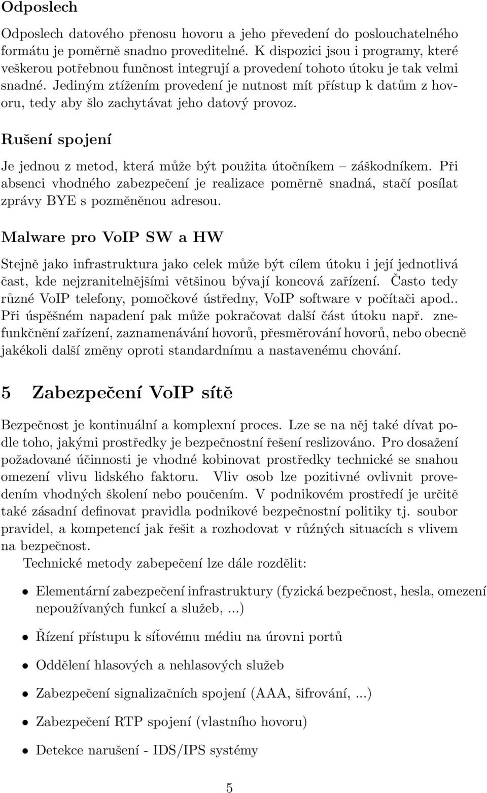 Jediným ztížením provedení je nutnost mít přístup k datům z hovoru, tedy aby šlo zachytávat jeho datový provoz. Rušení spojení Je jednou z metod, která může být použita útočníkem záškodníkem.