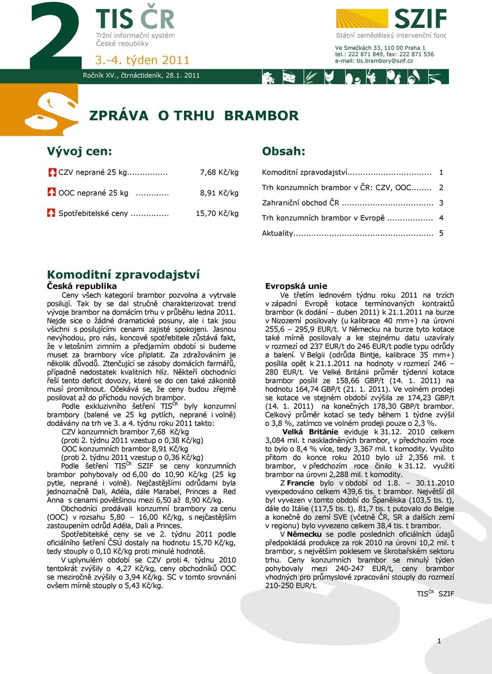 .. Zahraniční obchod ČR... Trh konzumních brambor v Evropě... 2 3 4 Aktuality... 5 Komoditní zpravodajství Česká republika Ceny všech kategorií brambor pozvolna a vytrvale posilují.