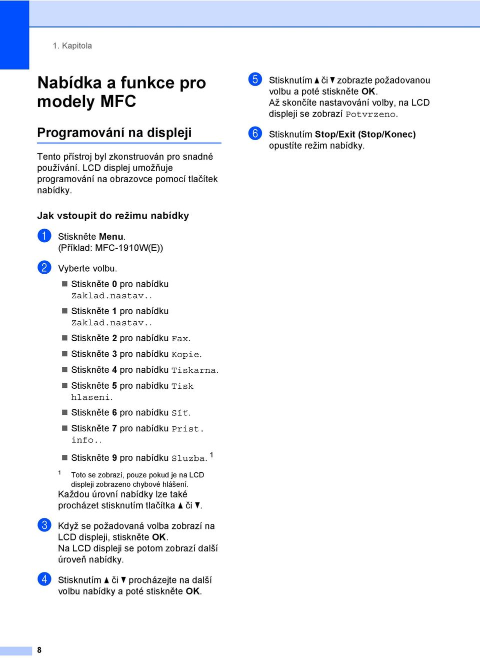 Jak vstoupit do režimu nabídky 1 a Stiskněte Menu. (Příklad: MFC-1910W(E)) b Vyberte volbu. Stiskněte 0 pro nabídku Zaklad.nastav.. Stiskněte 1 pro nabídku Zaklad.nastav.. Stiskněte 2 pro nabídku Fax.