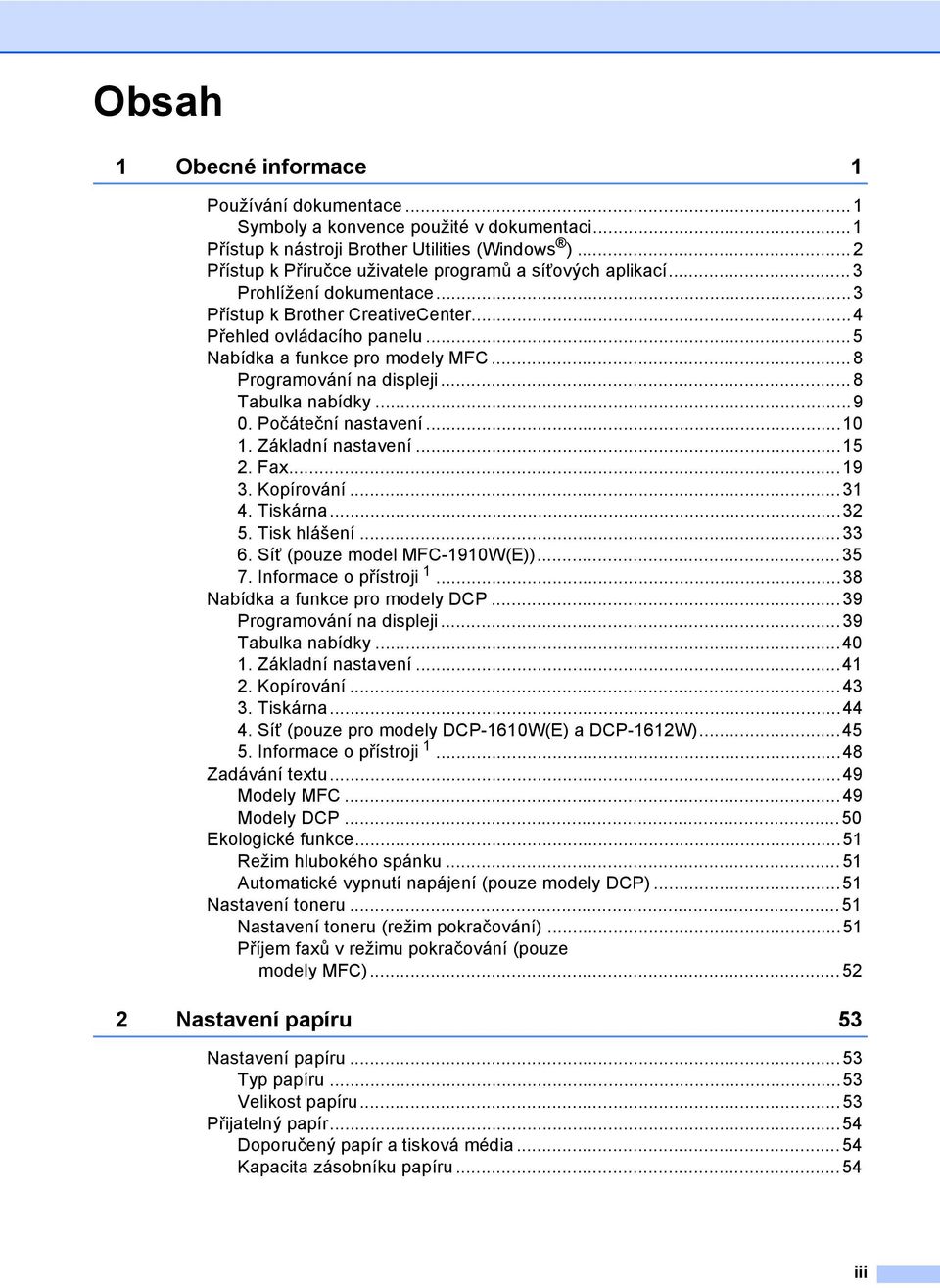 ..8 Programování na displeji...8 Tabulka nabídky...9 0. Počáteční nastavení...10 1. Základní nastavení...15 2. Fax...19 3. Kopírování...31 4. Tiskárna...32 5. Tisk hlášení...33 6.