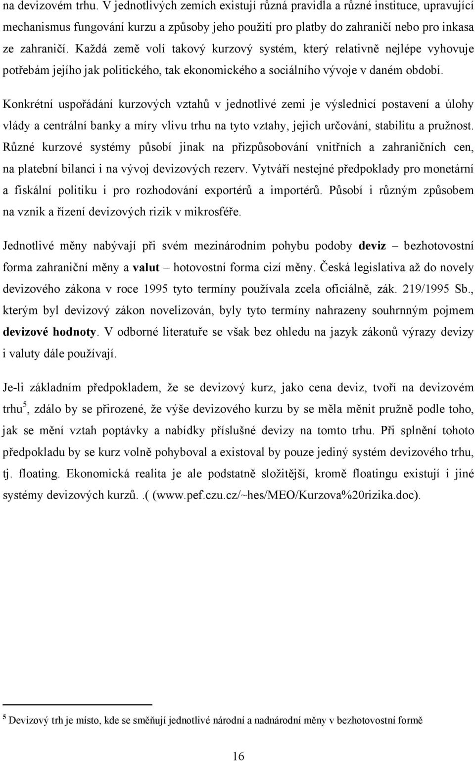 Konkrétní uspořádání kurzových vztahů v jednotlivé zemi je výslednicí postavení a úlohy vlády a centrální banky a míry vlivu trhu na tyto vztahy, jejich určování, stabilitu a pružnost.