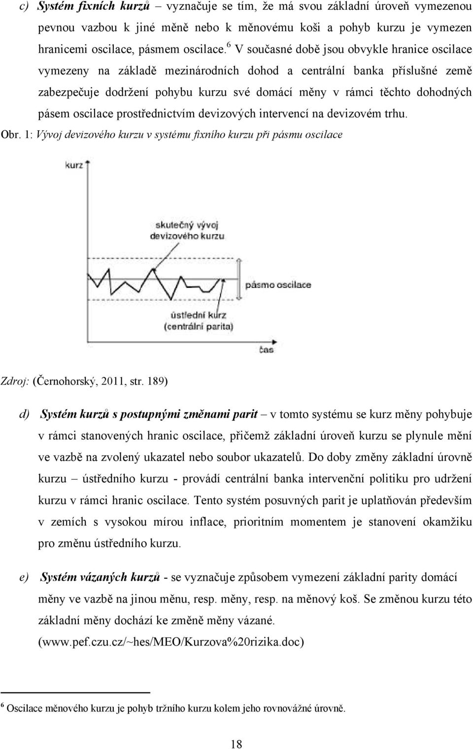 pásem oscilace prostřednictvím devizových intervencí na devizovém trhu. Obr. 1: Vývoj devizového kurzu v systému fixního kurzu při pásmu oscilace Zdroj: (Černohorský, 2011, str.