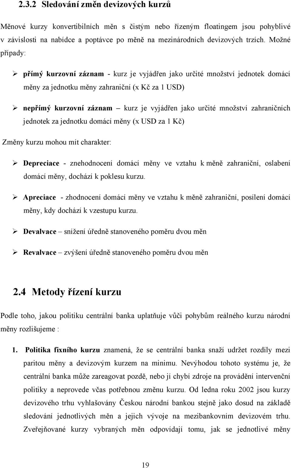 množství zahraničních jednotek za jednotku domácí měny (x USD za 1 Kč) Změny kurzu mohou mít charakter: Depreciace - znehodnocení domácí měny ve vztahu k měně zahraniční, oslabení domácí měny,