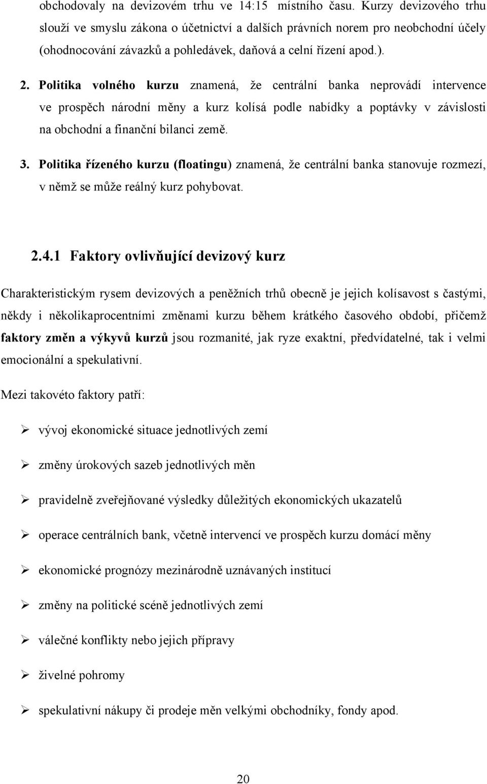 Politika volného kurzu znamená, že centrální banka neprovádí intervence ve prospěch národní měny a kurz kolísá podle nabídky a poptávky v závislosti na obchodní a finanční bilanci země. 3.