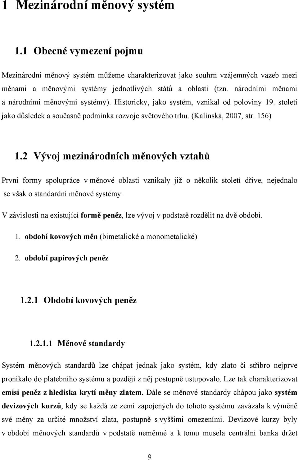 2 Vývoj mezinárodních měnových vztahů První formy spolupráce v měnové oblasti vznikaly již o několik století dříve, nejednalo se však o standardní měnové systémy.