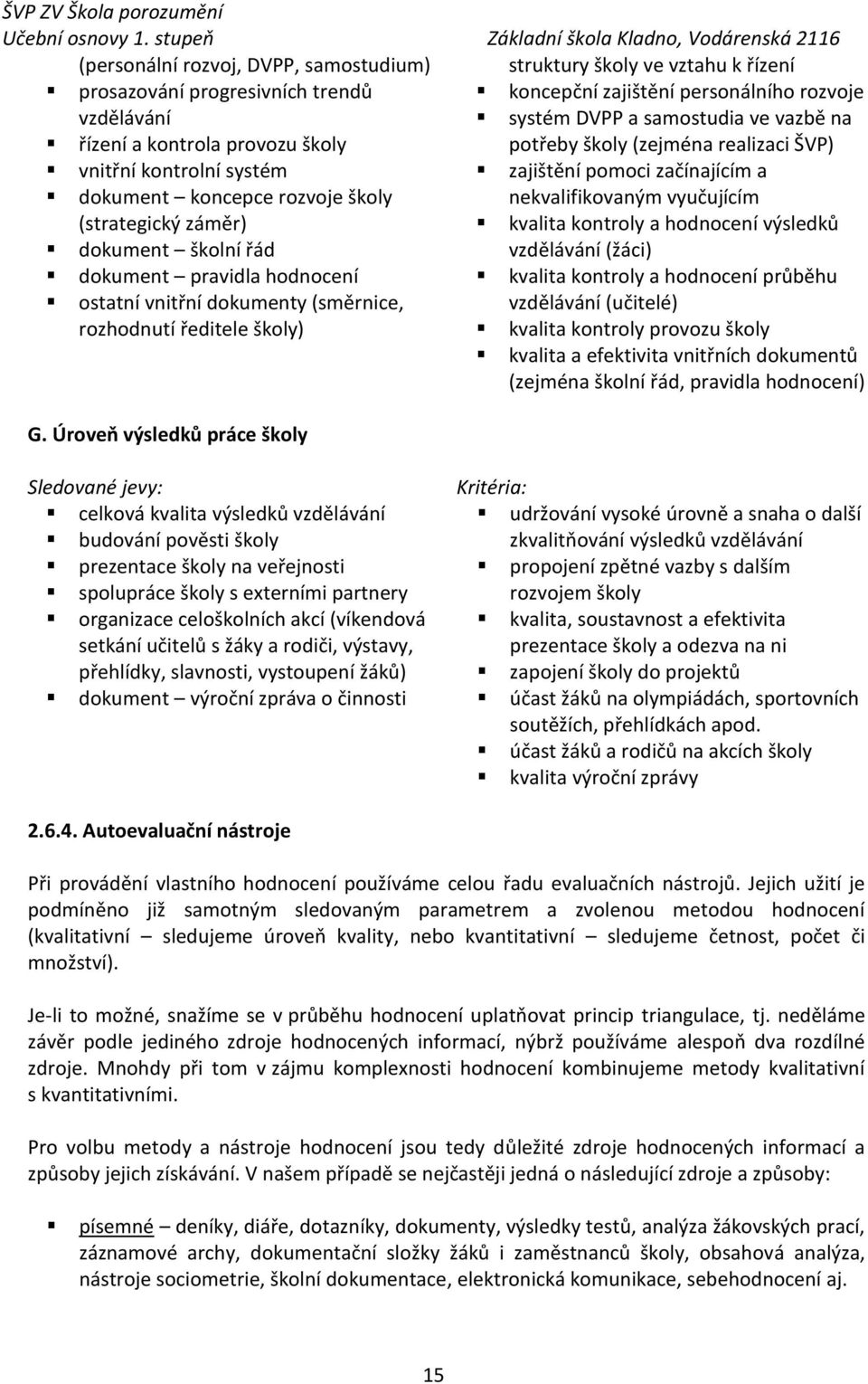 vzdělávání systém DVPP a samostudia ve vazbě na řízení a kontrola provozu školy potřeby školy (zejména realizaci ŠVP) vnitřní kontrolní systém zajištění pomoci začínajícím a dokument koncepce rozvoje
