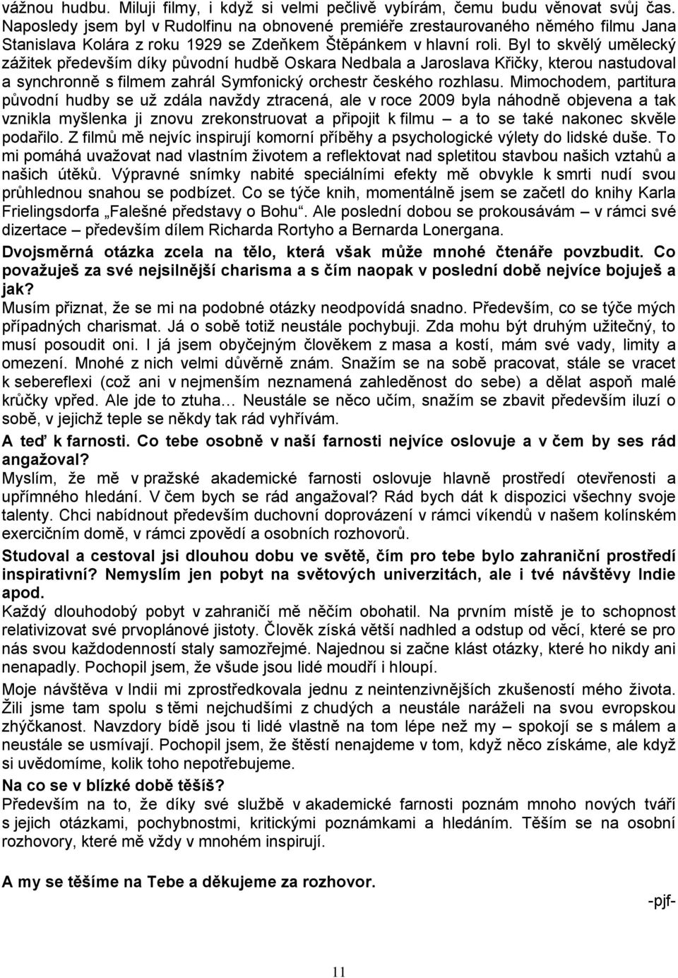 Byl to skvělý umělecký záţitek především díky původní hudbě Oskara Nedbala a Jaroslava Křičky, kterou nastudoval a synchronně s filmem zahrál Symfonický orchestr českého rozhlasu.