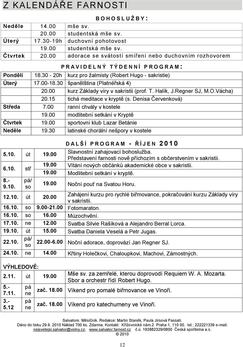 30 španělština (Platnéřská 4) 20.00 kurz Základy víry v sakristii (prof. T. Halík, J.Regner SJ, M.O.Vácha) 20.15 tichá meditace v kryptě (s. Denisa Červenková) Středa 7.00 ranní chvály v kostele 19.