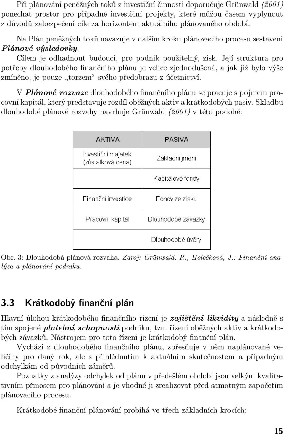 Její struktura pro potřeby dlouhodobého finančního plánu je velice zjednodušená, a jak již bylo výše zmíněno,jepouze torzem svéhopředobrazuzúčetnictví.