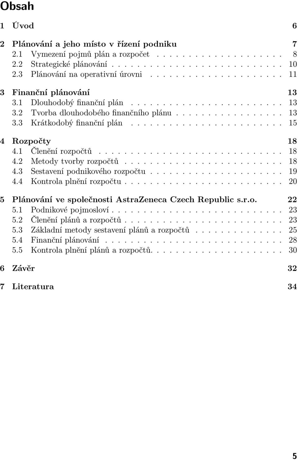 ......... 18 4.2 Metodytvorbyrozpočtů...... 18 4.3 Sestavenípodnikovéhorozpočtu............. 19 4.4 Kontrolaplněnírozpočtu...... 20 5 Plánování ve společnosti AstraZeneca Czech Republic s.r.o. 22 5.