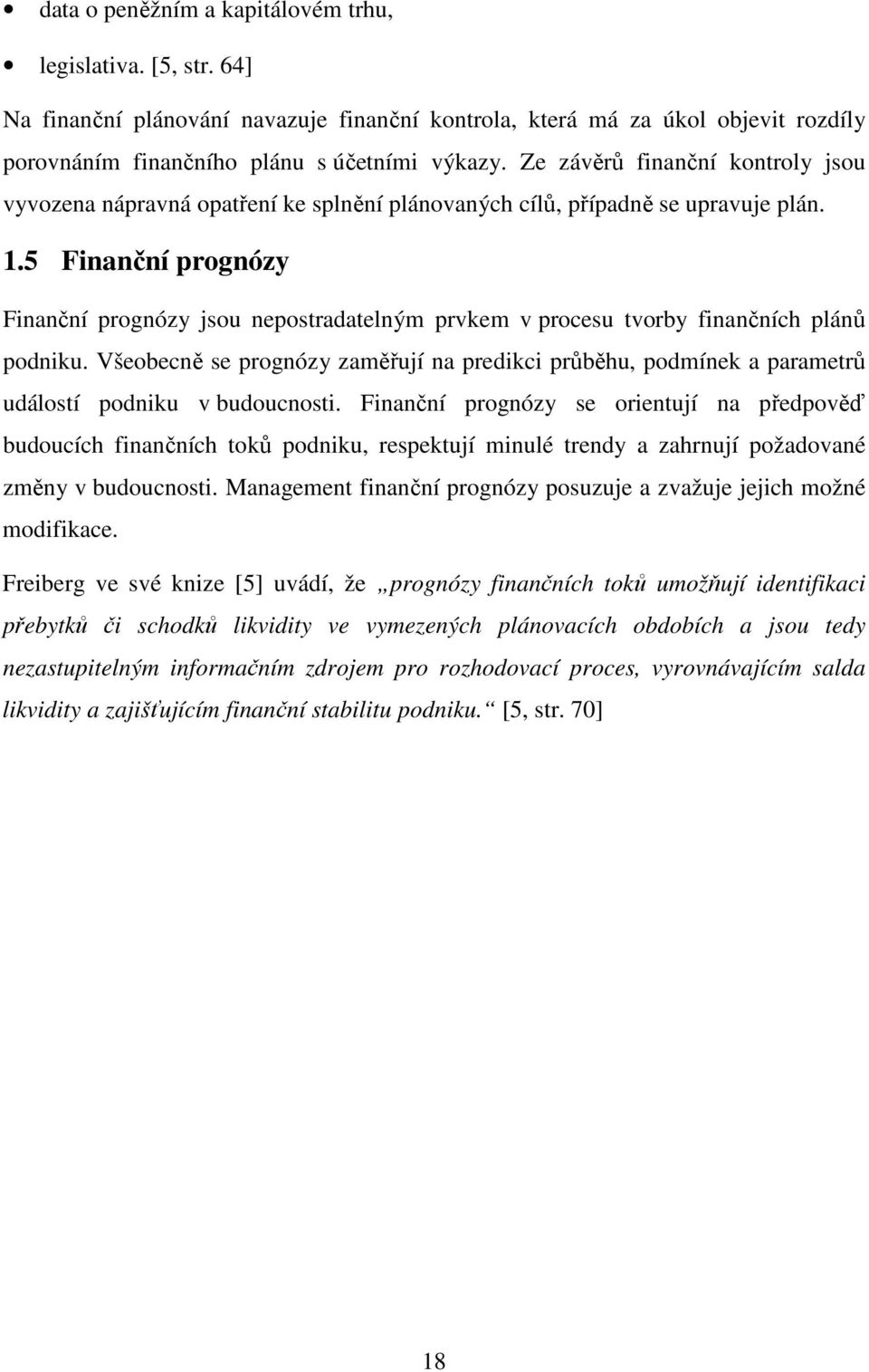 5 Finanční prognózy Finanční prognózy jsou nepostradatelným prvkem v procesu tvorby finančních plánů podniku.