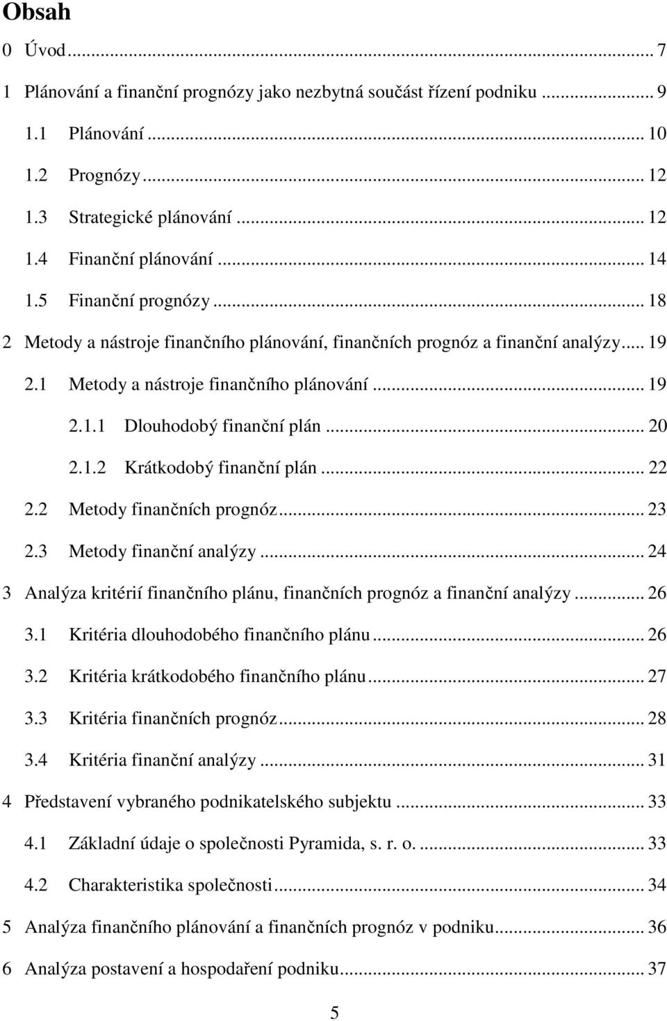 1.2 Krátkodobý finanční plán... 22 2.2 Metody finančních prognóz... 23 2.3 Metody finanční analýzy... 24 3 Analýza kritérií finančního plánu, finančních prognóz a finanční analýzy... 26 3.