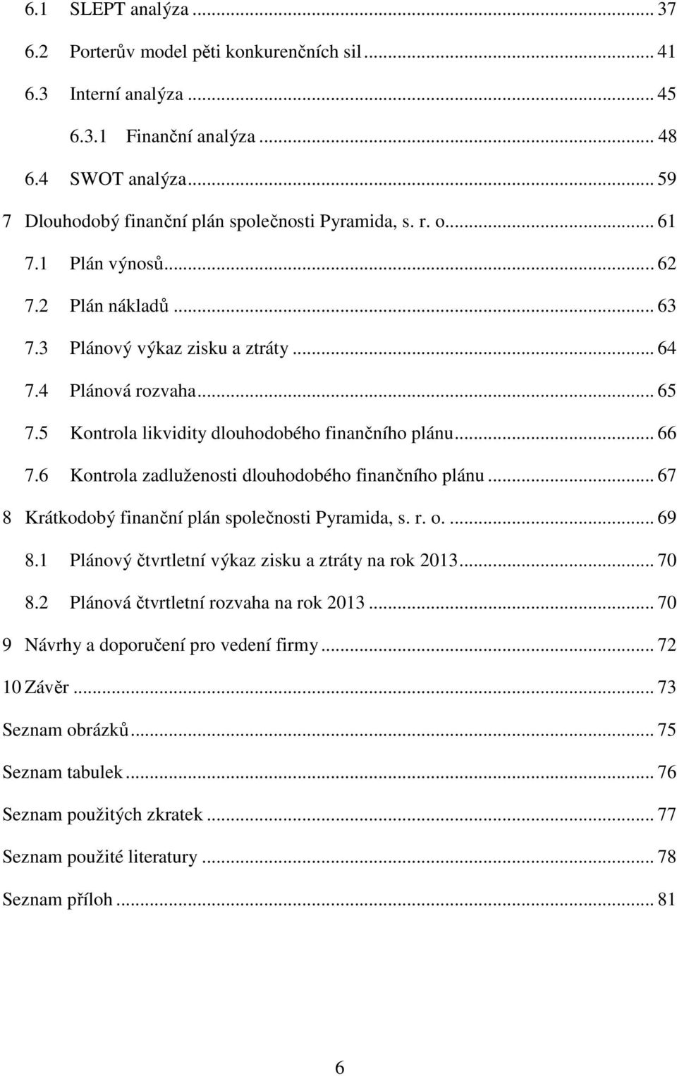 6 Kontrola zadluženosti dlouhodobého finančního plánu... 67 8 Krátkodobý finanční plán společnosti Pyramida, s. r. o.... 69 8.1 Plánový čtvrtletní výkaz zisku a ztráty na rok 2013... 70 8.