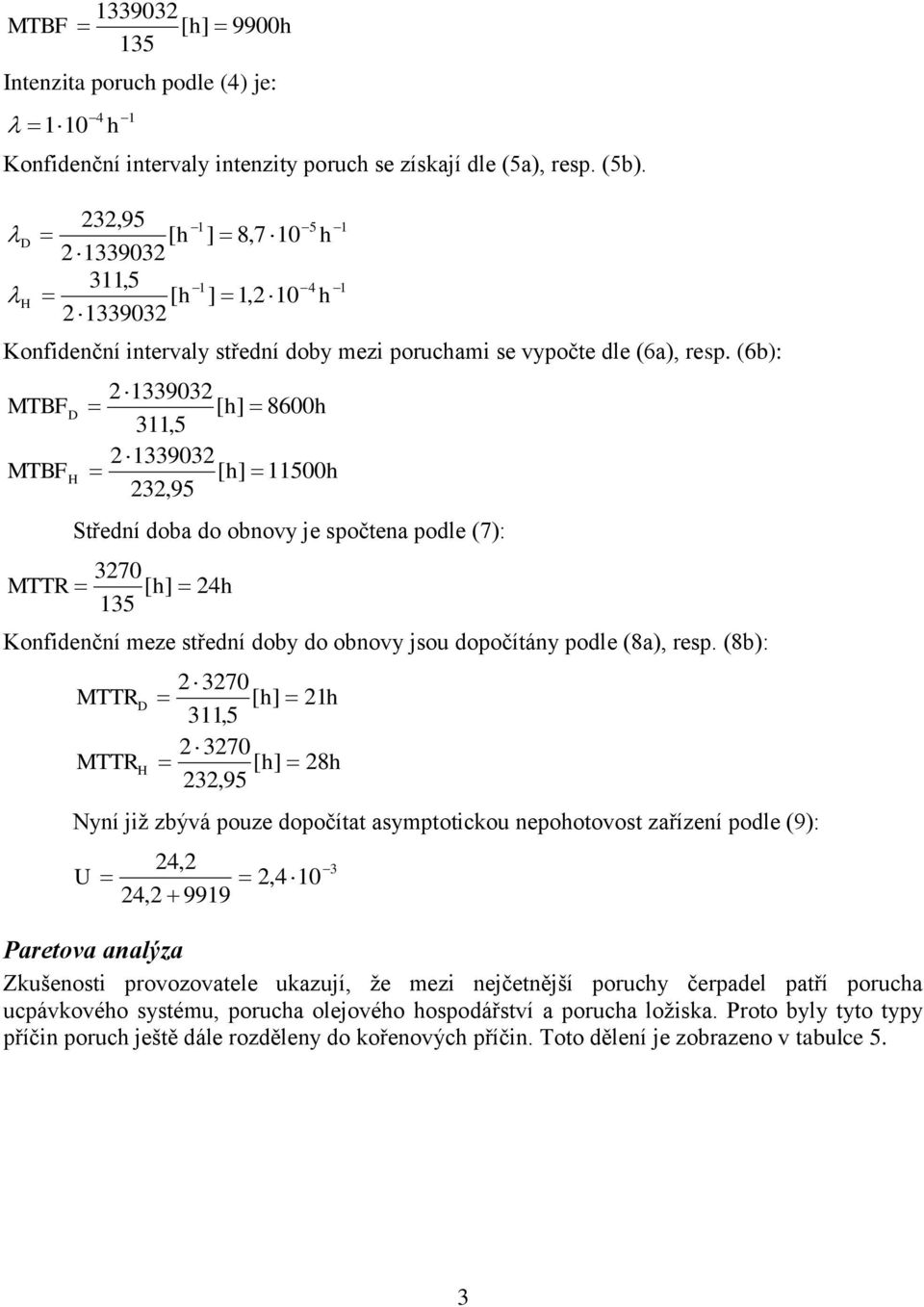 (6b): 33903 MTBF D [ h] 8600h 3,5 33903 MTBF H [ h] 500h 3,95 Střední doba do obnovy je spočtena podle (7): 370 MTTR [ h] 4h 35 Konfidenční meze střední doby do obnovy jsou dopočítány podle (8a),