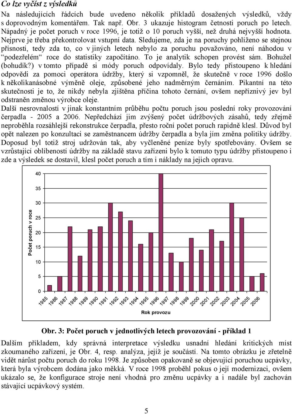 Sledujeme, zda je na poruchy pohlíženo se stejnou přísností, tedy zda to, co v jiných letech nebylo za poruchu považováno, není náhodou v podezřelém roce do statistiky započítáno.