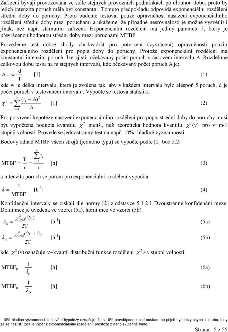 Proto budeme testovat pouze oprávněnost nasazení exponenciálního rozdělení střední doby mezi poruchami a ukážeme, že případné nesrovnalosti je možné vysvětlit i jinak, než např. stárnutím zařízení.