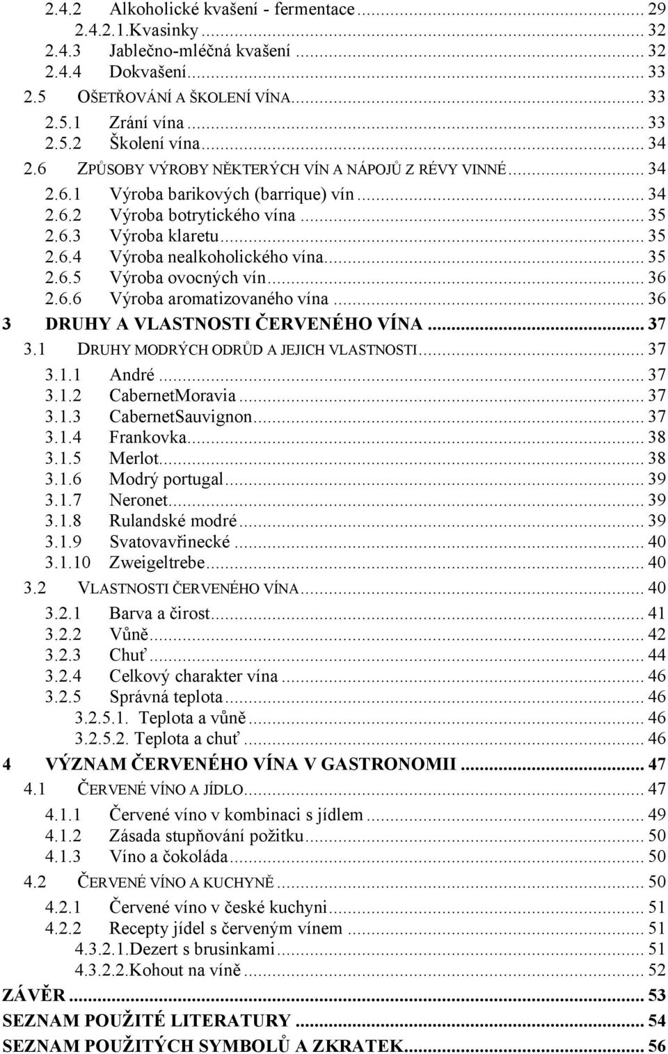 .. 35 2.6.5 Výroba ovocných vín... 36 2.6.6 Výroba aromatizovaného vína... 36 3 DRUHY A VLASTNOSTI ČERVENÉHO VÍNA... 37 3.1 DRUHY MODRÝCH ODRŮD A JEJICH VLASTNOSTI... 37 3.1.1 André... 37 3.1.2 CabernetMoravia.