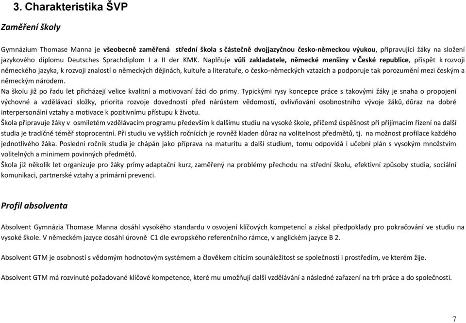 Naplňuje vůli zakladatele, německé menšiny v České republice, přispět k rozvoji německého jazyka, k rozvoji znalostí o německých dějinách, kultuře a literatuře, o česko-německých vztazích a podporuje