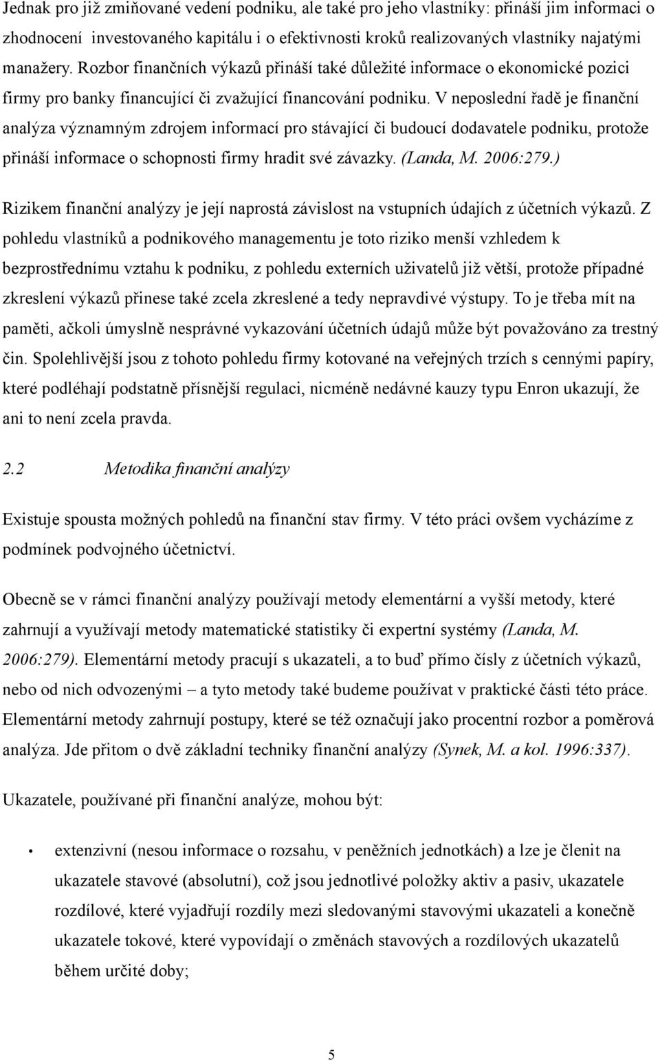 V neposlední řadě je finanční analýza významným zdrojem informací pro stávající či budoucí dodavatele podniku, protože přináší informace o schopnosti firmy hradit své závazky. (Landa, M. 2006:279.