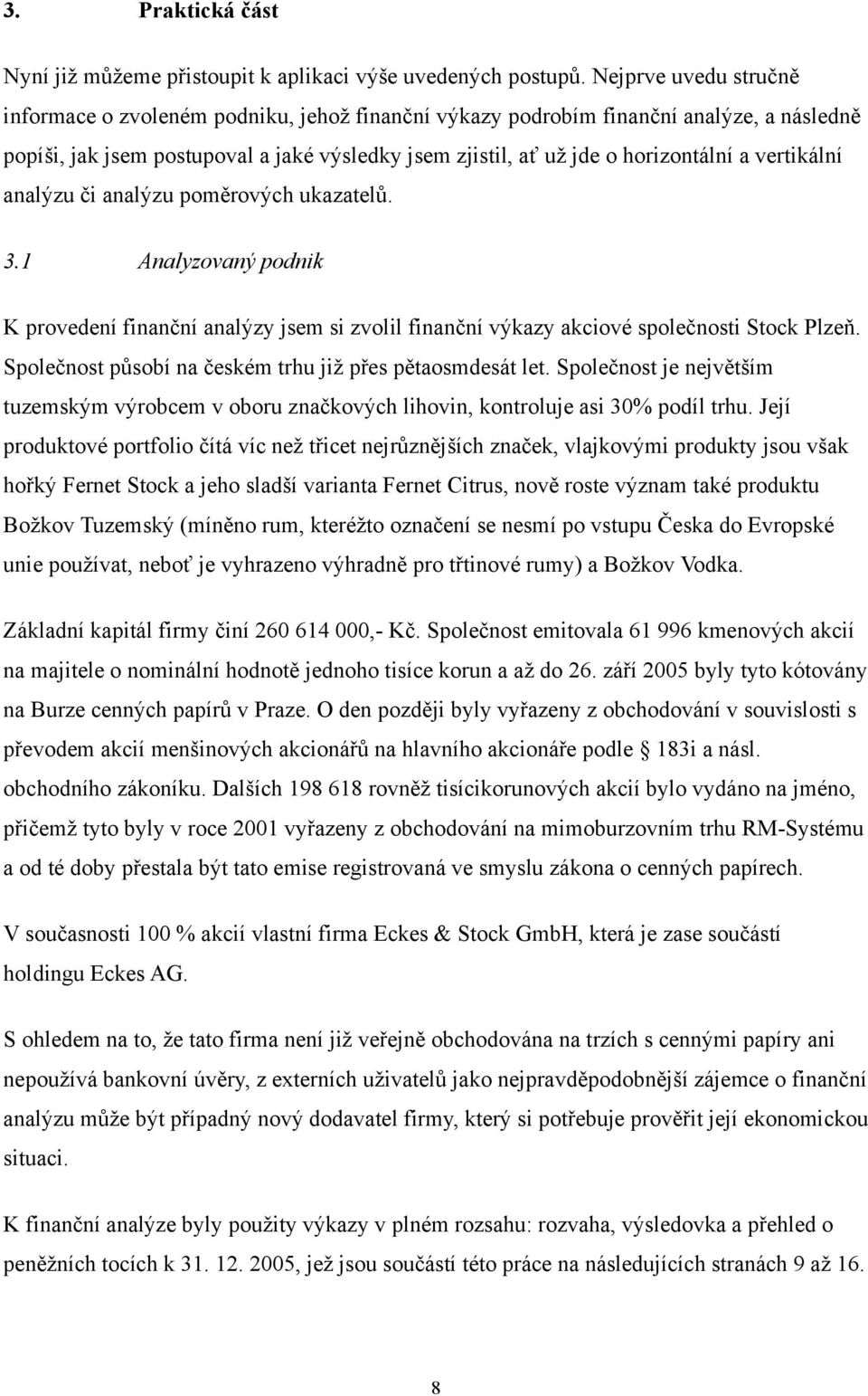 vertikální analýzu či analýzu poměrových ukazatelů. 3.1 Analyzovaný podnik K provedení finanční analýzy jsem si zvolil finanční výkazy akciové společnosti Stock Plzeň.