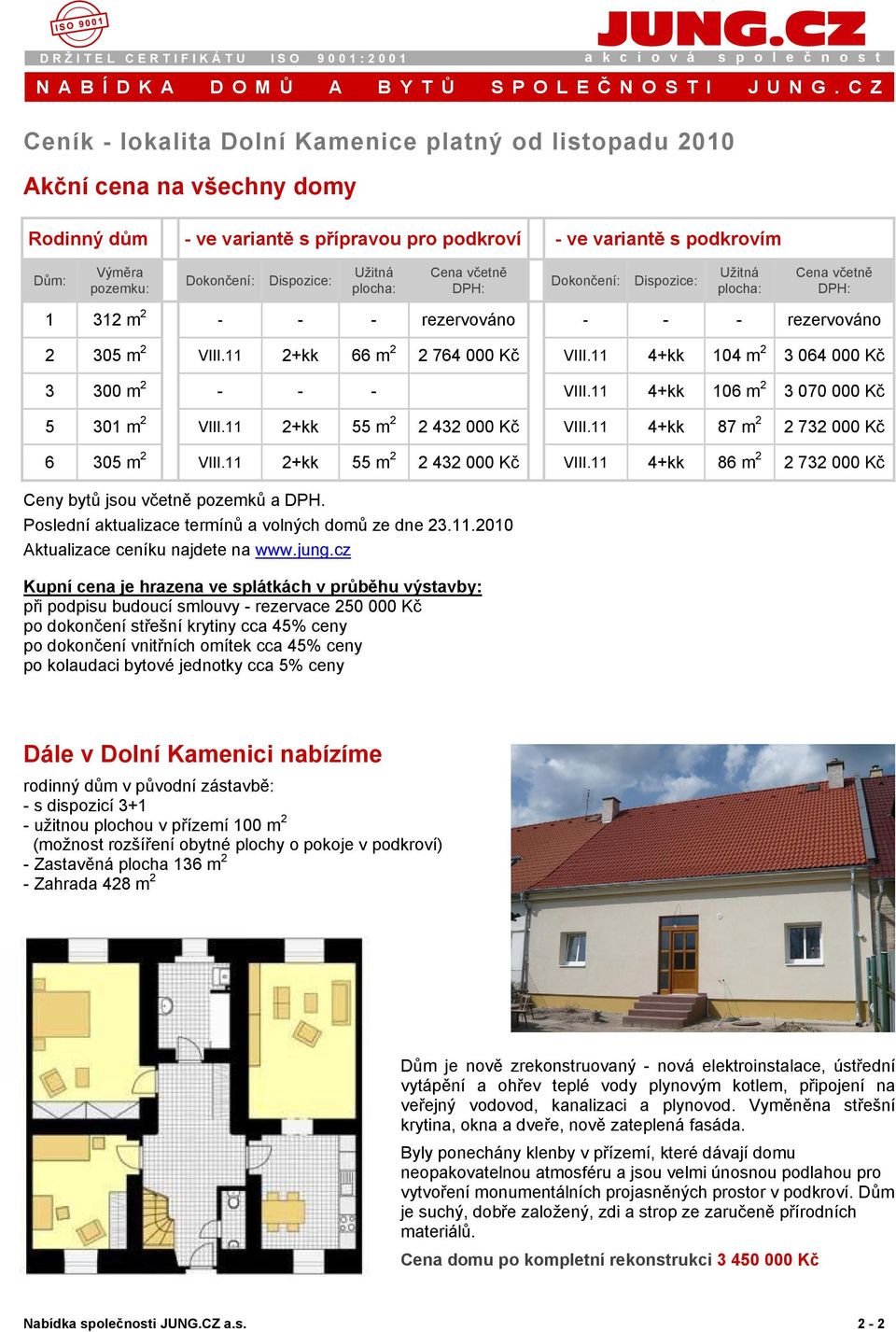 Dispozice: Užitná plocha: Cena včetně DPH: Dokončení: Dispozice: Užitná plocha: Cena včetně DPH: 1 312 m 2 - - - rezervováno - - - rezervováno 2 305 m 2 VIII.11 2+kk 66 m 2 2 764 000 Kč VIII.