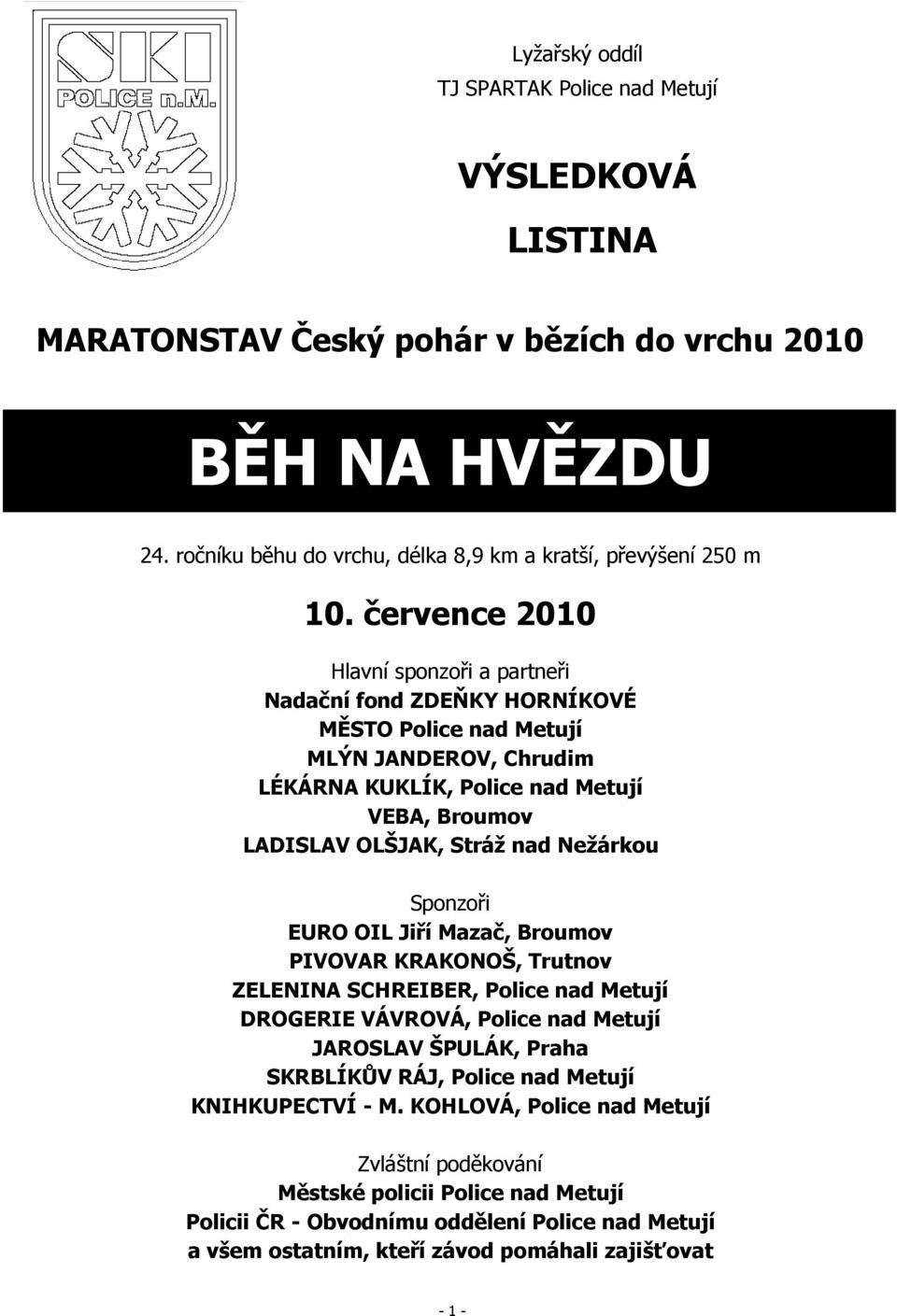 Nežárkou Sponzoři EURO OIL Jiří Mazač, Broumov PIVOVAR KRAKONOŠ, Trutnov ZELENINA SCHREIBER, Police nad Metují DROGERIE VÁVROVÁ, Police nad Metují JAROSLAV ŠPULÁK, Praha SKRBLÍKŮV RÁJ, Police nad