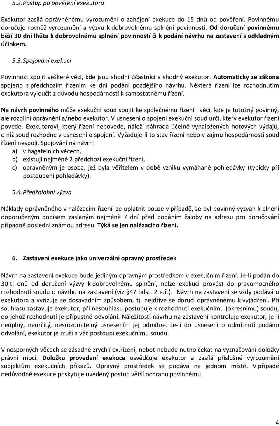 Automaticky ze zákona spojeno s předchozím řízením ke dni podání pozdějšího návrhu. Některá řízení lze rozhodnutím exekutora vyloučit z důvodu hospodárnosti k samostatnému řízení.