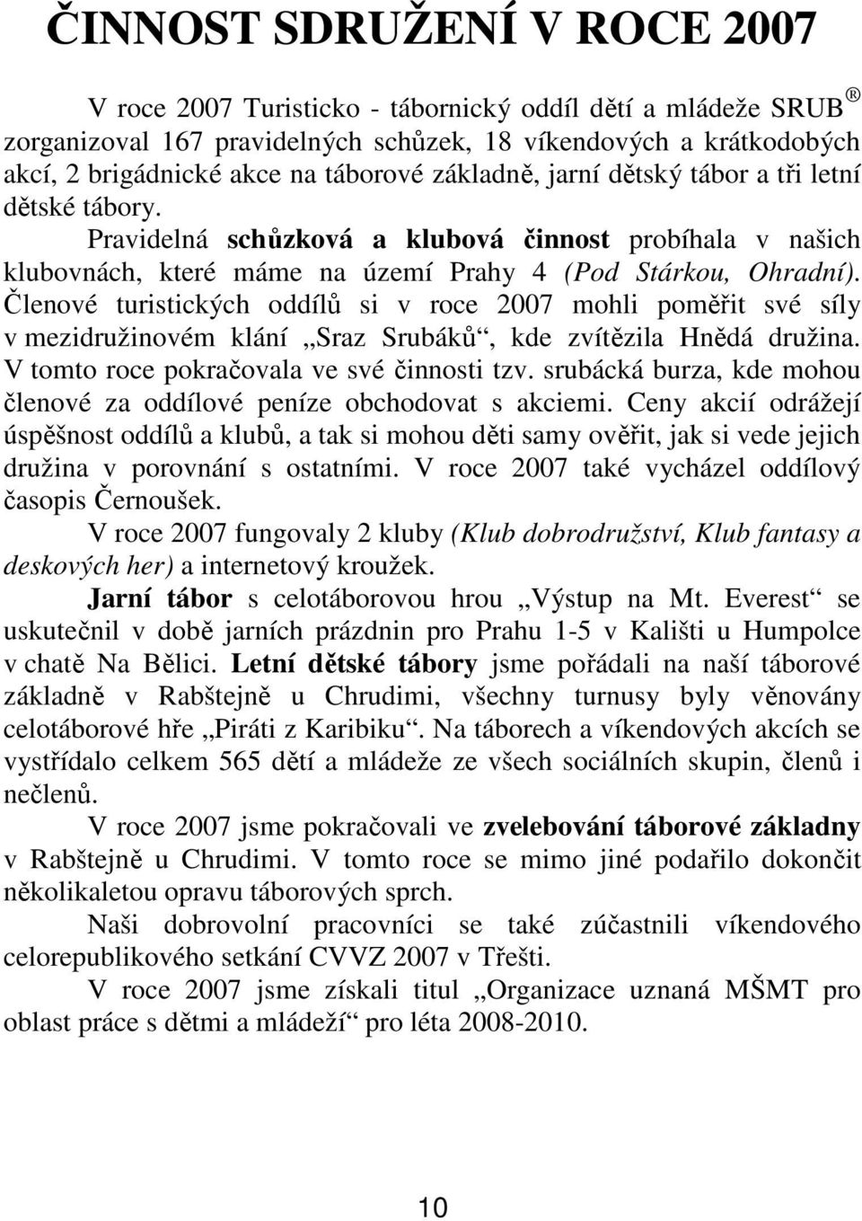 Členové turistických oddílů si v roce 2007 mohli poměřit své síly v mezidružinovém klání Sraz Srubáků, kde zvítězila Hnědá družina. V tomto roce pokračovala ve své činnosti tzv.