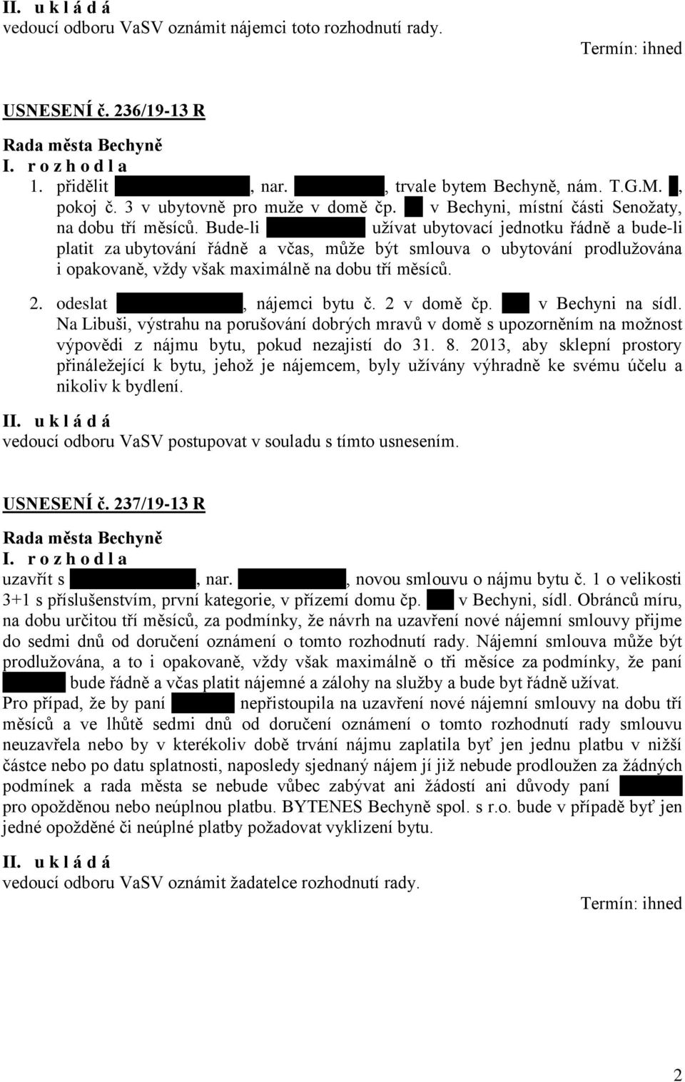 Bude-li xxxxxxxxxxx užívat ubytovací jednotku řádně a bude-li platit za ubytování řádně a včas, může být smlouva o ubytování prodlužována i opakovaně, vždy však maximálně na dobu tří měsíců. 2.