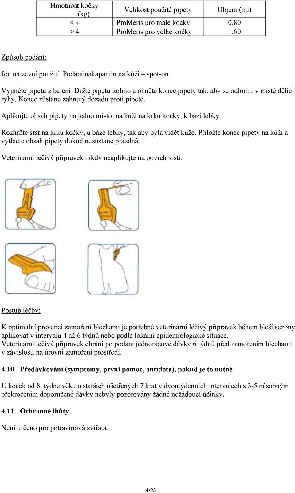 Aplikujte obsah pipety na jedno místo, na kůži na krku kočky, k bázi lebky. Rozhrňte srst na krku kočky, u báze lebky, tak aby byla vidět kůže.