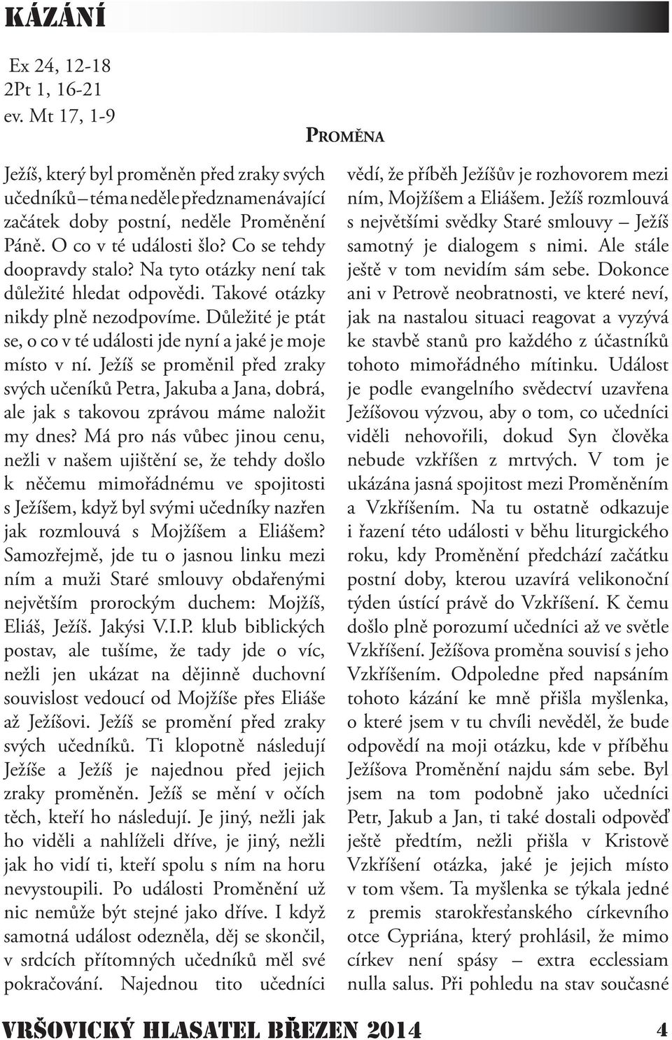 Důležité je ptát se, o co v té události jde nyní a jaké je moje místo v ní. Ježíš se proměnil před zraky svých učeníků Petra, Jakuba a Jana, dobrá, ale jak s takovou zprávou máme naložit my dnes?