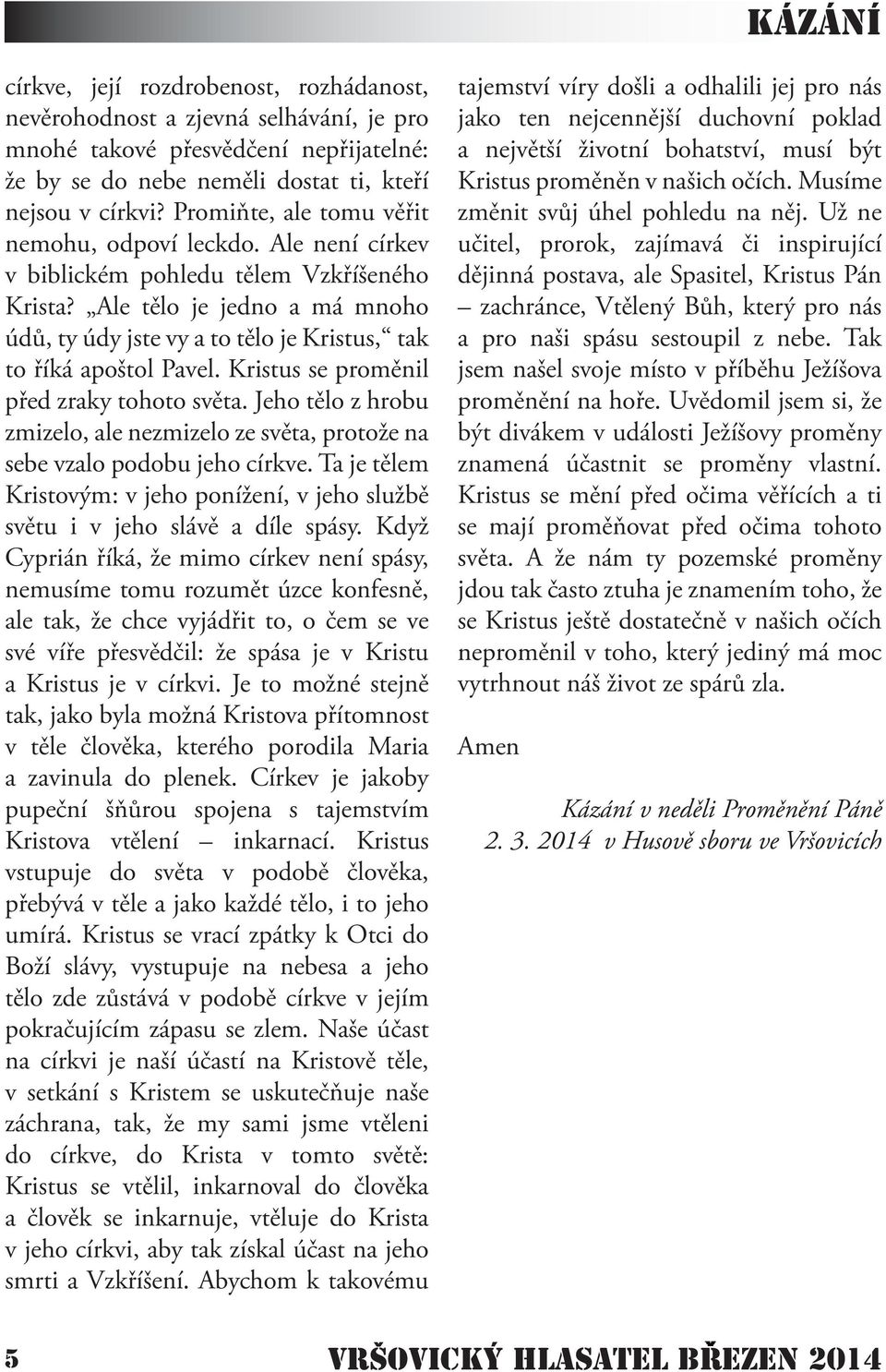 Ale tělo je jedno a má mnoho údů, ty údy jste vy a to tělo je Kristus, tak to říká apoštol Pavel. Kristus se proměnil před zraky tohoto světa.