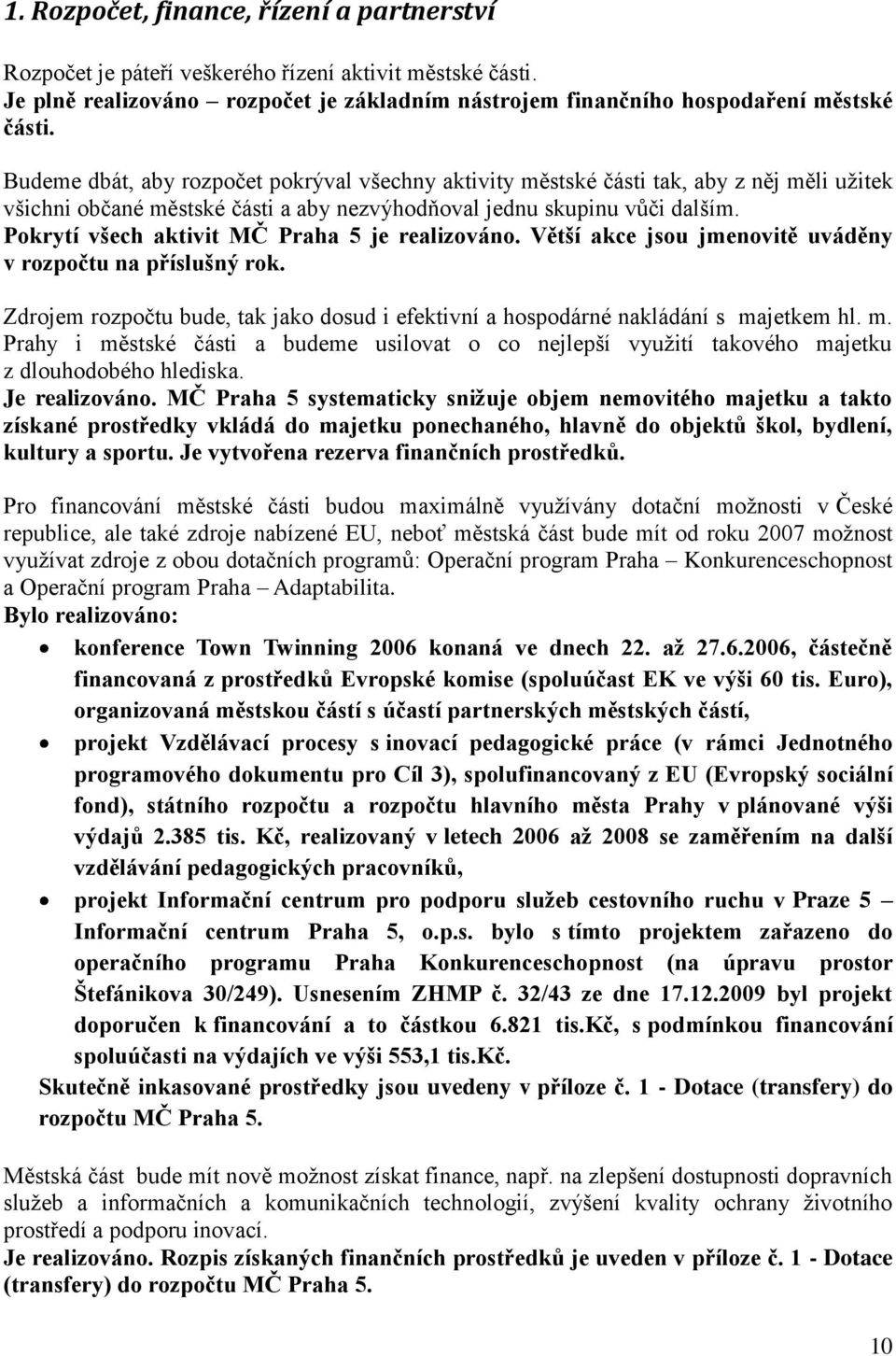 Pokrytí všech aktivit MČ Praha 5 je realizováno. Větší akce jsou jmenovitě uváděny v rozpočtu na příslušný rok. Zdrojem rozpočtu bude, tak jako dosud i efektivní a hospodárné nakládání s majetkem hl.