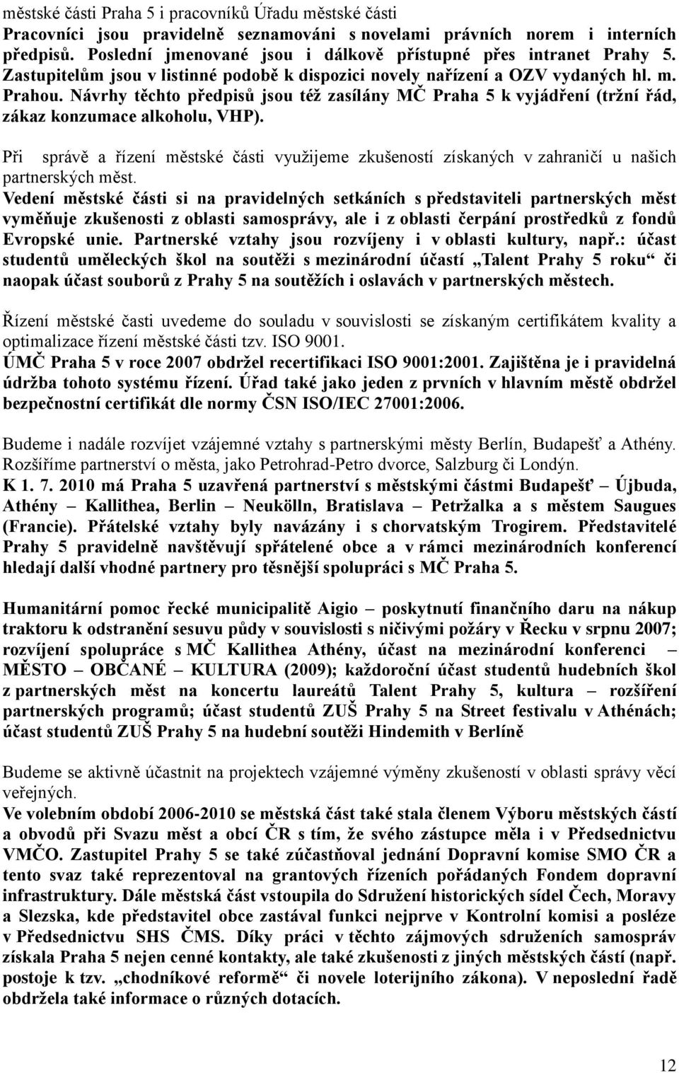 Návrhy těchto předpisů jsou téţ zasílány MČ Praha 5 k vyjádření (trţní řád, zákaz konzumace alkoholu, VHP).