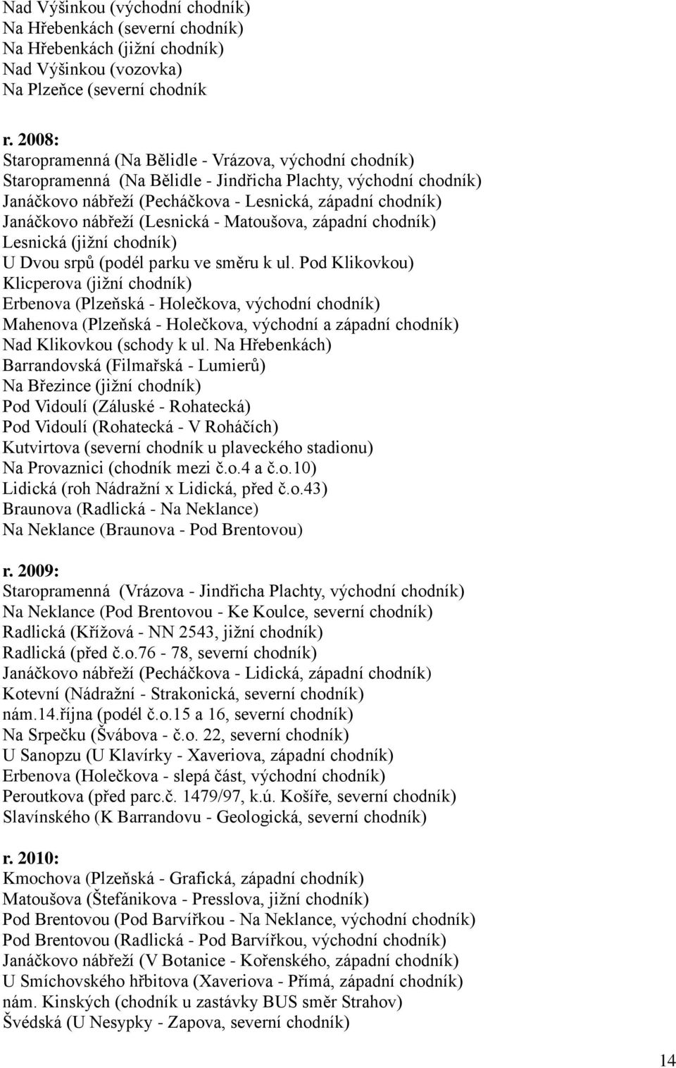 nábřeţí (Lesnická - Matoušova, západní chodník) Lesnická (jiţní chodník) U Dvou srpů (podél parku ve směru k ul.