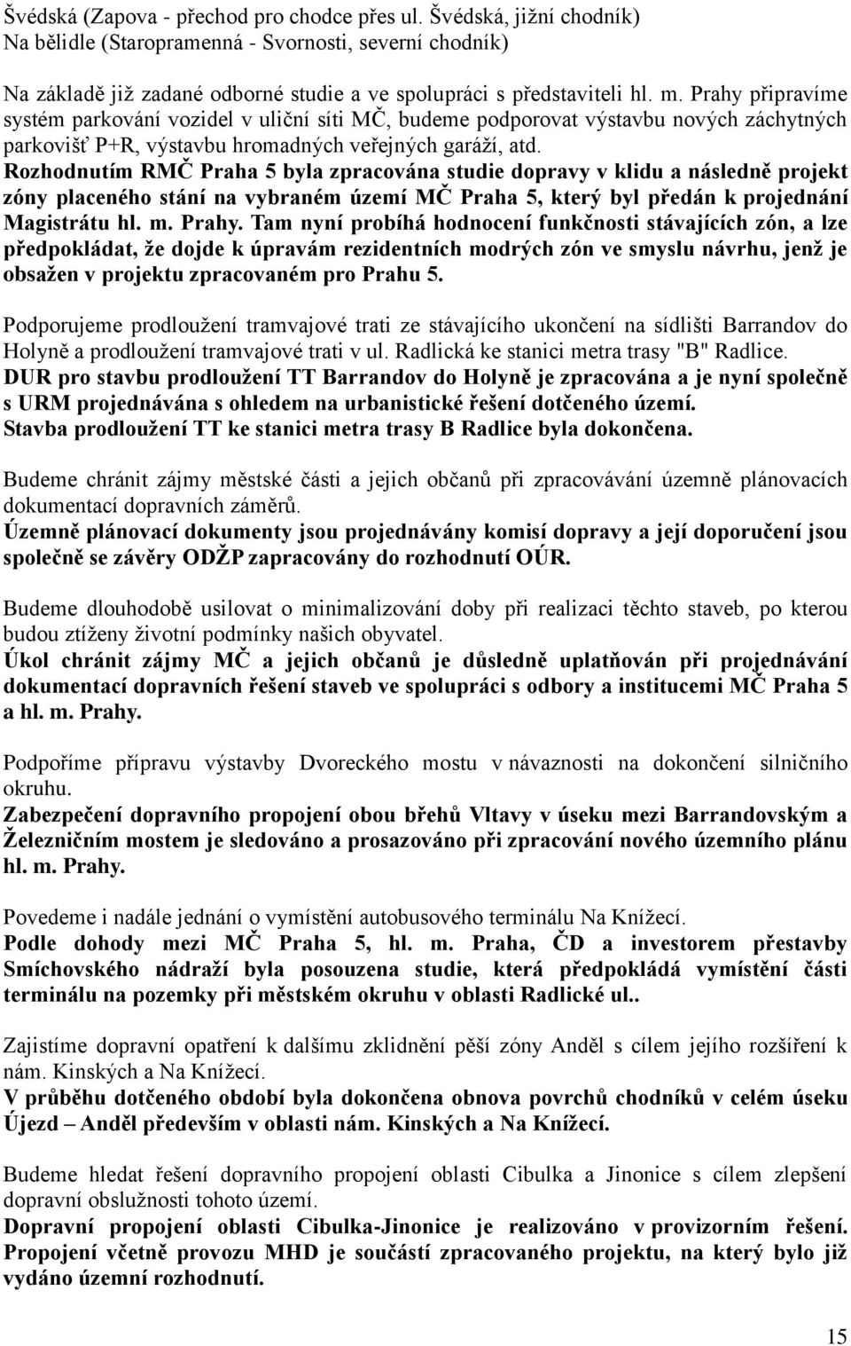 Rozhodnutím RMČ Praha 5 byla zpracována studie dopravy v klidu a následně projekt zóny placeného stání na vybraném území MČ Praha 5, který byl předán k projednání Magistrátu hl. m. Prahy.