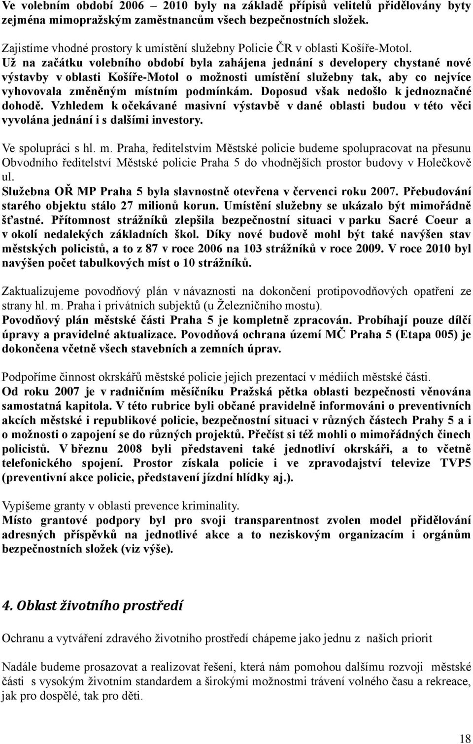 Uţ na začátku volebního období byla zahájena jednání s developery chystané nové výstavby v oblasti Košíře-Motol o moţnosti umístění sluţebny tak, aby co nejvíce vyhovovala změněným místním podmínkám.