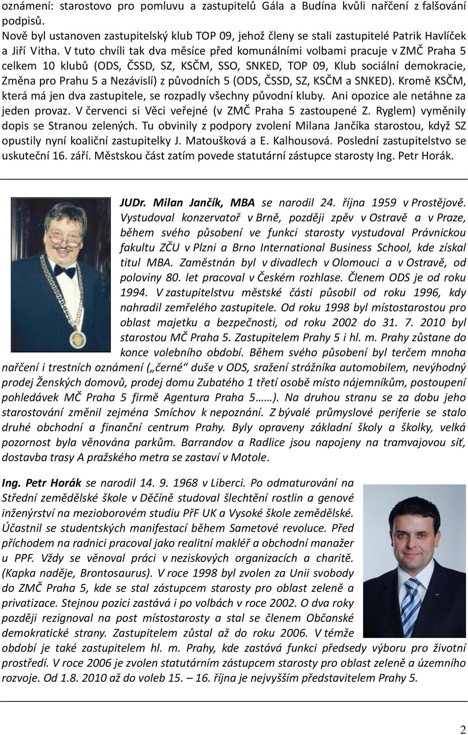 V tuto chvíli tak dva měsíce před komunálními volbami pracuje v ZMČ Praha 5 celkem 10 klubů (ODS, ČSSD, SZ, KSČM, SSO, SNKED, TOP 09, Klub sociální demokracie, Změna pro Prahu 5 a Nezávislí) z