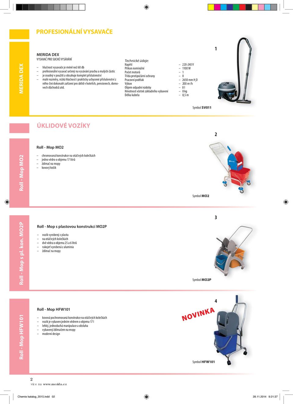 Technické údaje: Napětí 220-240 V Příkon nominální 1100 W Počet motorů 1 Třída protipožární ochrany II Pracovní podtlak 2650 mm H 2 O Výkon 200 m 3 /h Objem odpadní nádoby 8 l Hmotnost včetně