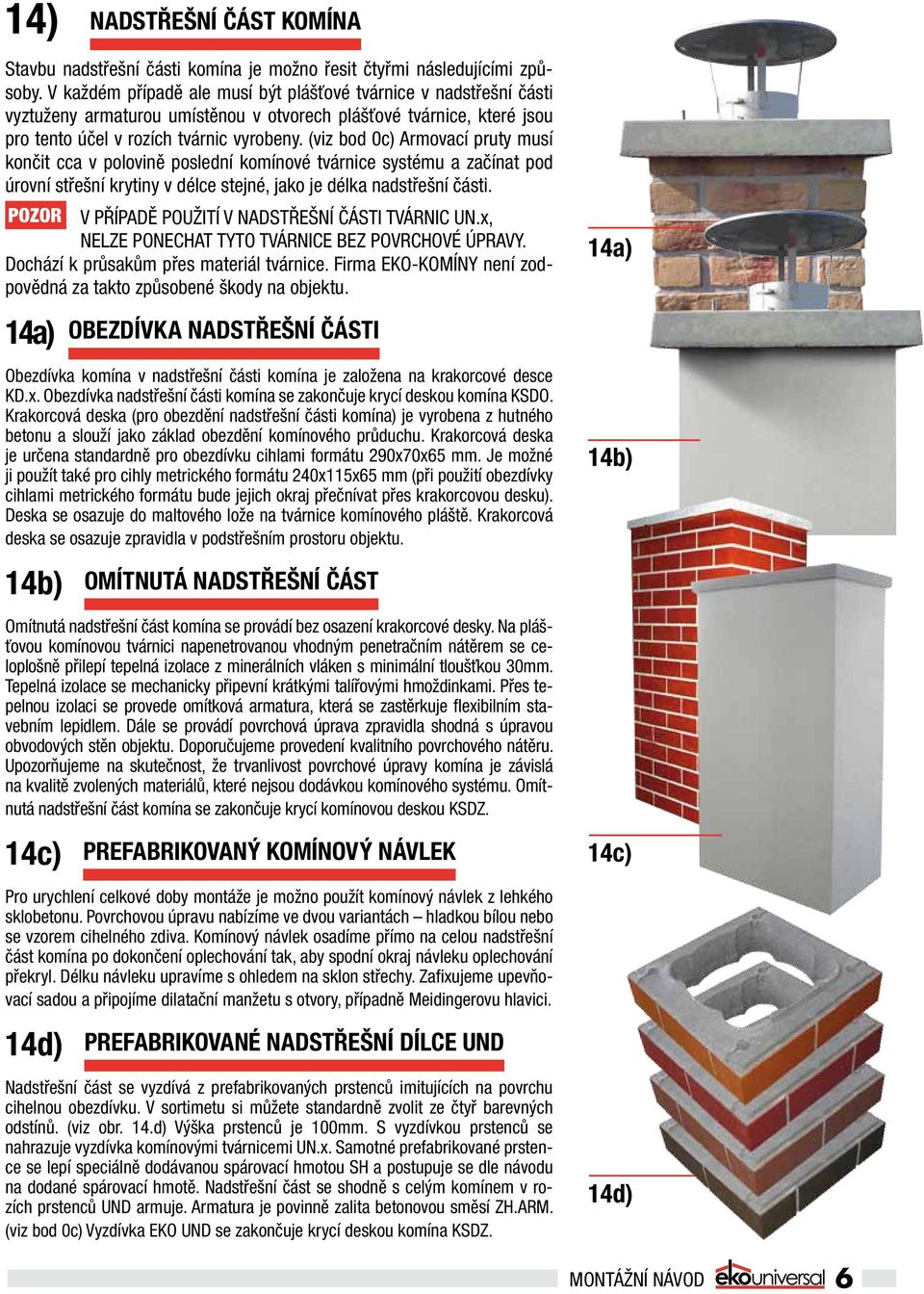 (viz bod 0c) Armovací pruty musí končit cca v polovině poslední komínové tvárnice systému a začínat pod úrovní střešní krytiny v délce stejné, jako je délka nadstřešní části.